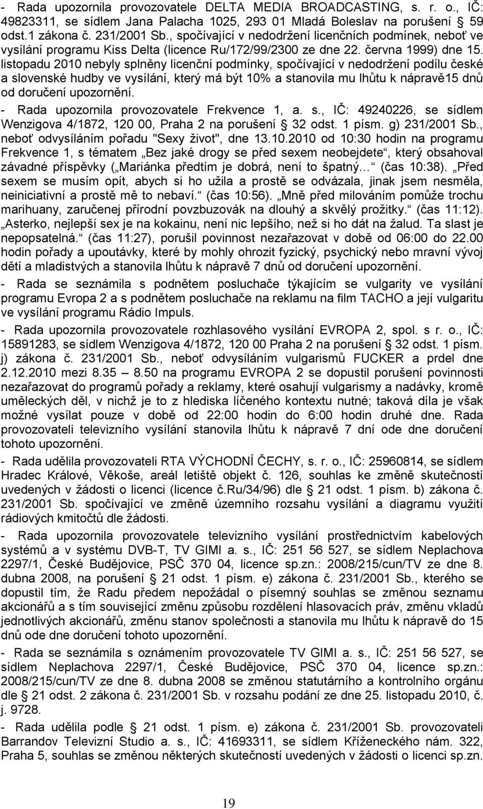 listopadu 2010 nebyly splněny licenční podmínky, spočívající v nedodržení podílu české a slovenské hudby ve vysílání, který má být 10% a stanovila mu lhůtu k nápravě15 dnů od doručení upozornění.