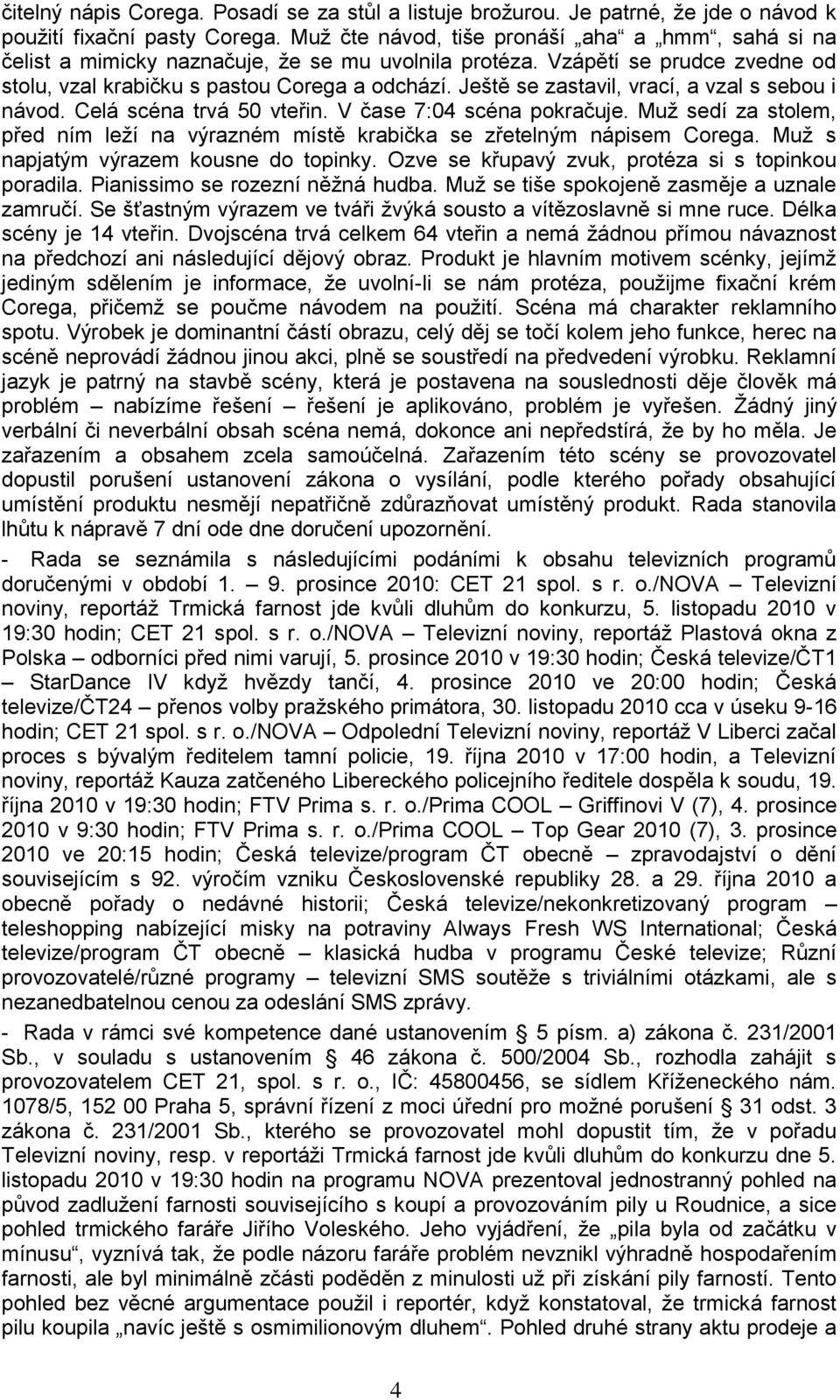 Ještě se zastavil, vrací, a vzal s sebou i návod. Celá scéna trvá 50 vteřin. V čase 7:04 scéna pokračuje. Muž sedí za stolem, před ním leží na výrazném místě krabička se zřetelným nápisem Corega.