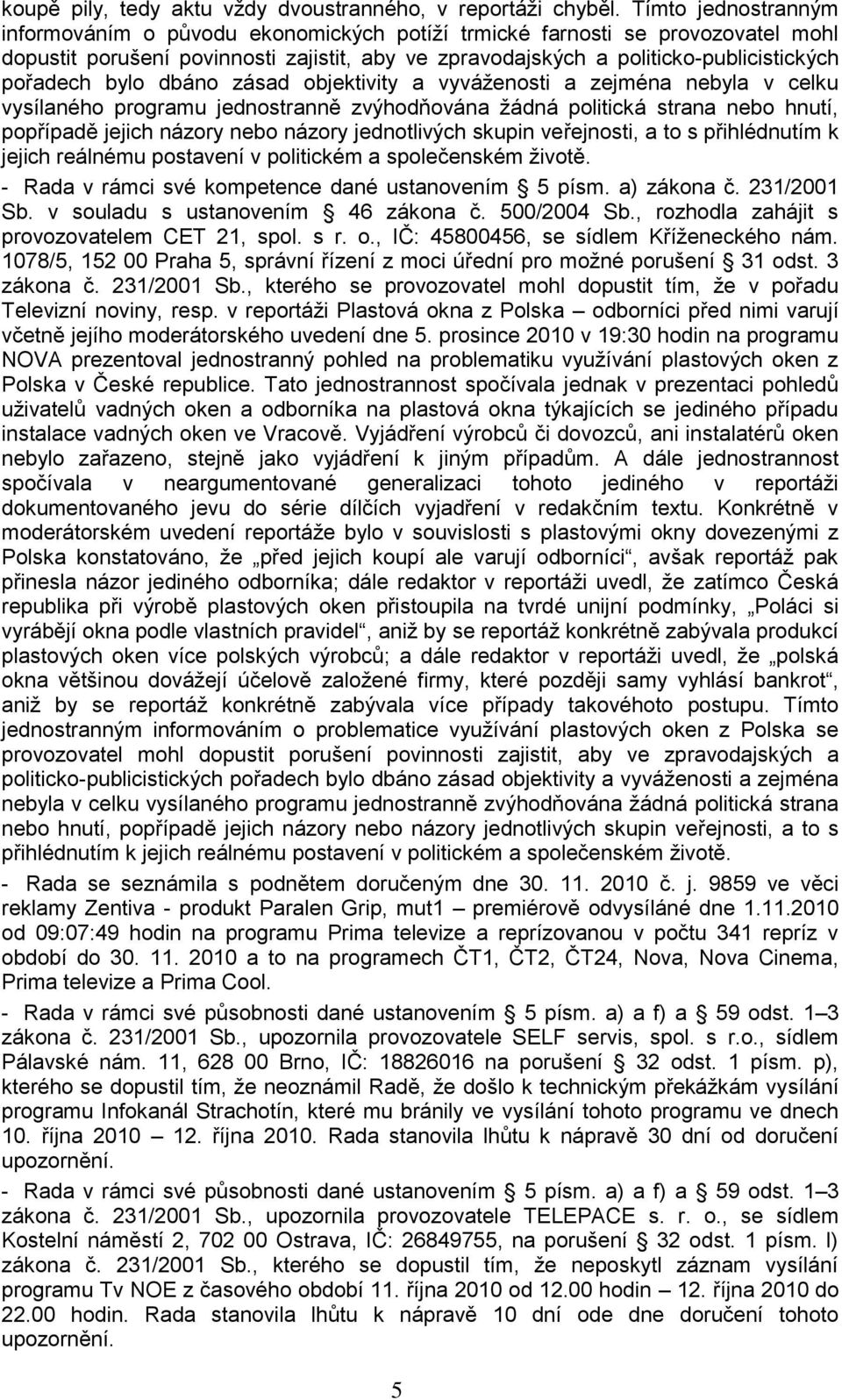 bylo dbáno zásad objektivity a vyváženosti a zejména nebyla v celku vysílaného programu jednostranně zvýhodňována žádná politická strana nebo hnutí, popřípadě jejich názory nebo názory jednotlivých