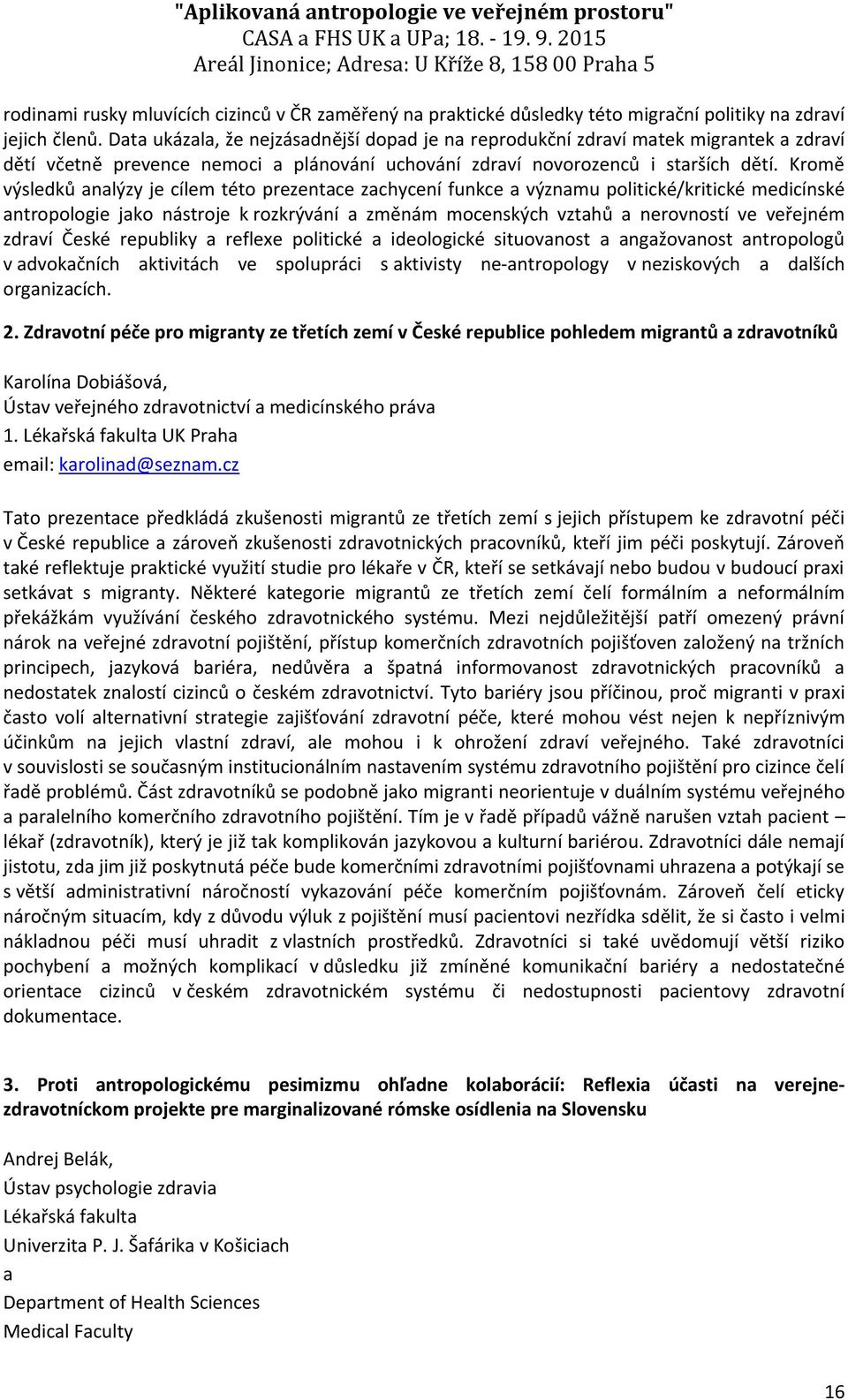 Kromě výsledků analýzy je cílem této prezentace zachycení funkce a významu politické/kritické medicínské antropologie jako nástroje k rozkrývání a změnám mocenských vztahů a nerovností ve veřejném