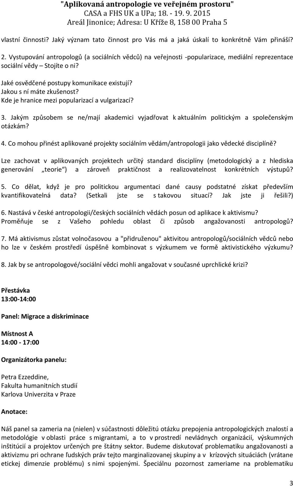 Kde je hranice mezi popularizací a vulgarizací? 3. Jakým způsobem se ne/mají akademici vyjadřovat k aktuálním politickým a společenským otázkám? 4.