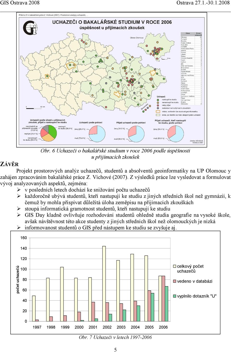 Z výsledků práce lze vysledovat a formulovat vývoj analyzovaných aspektů, zejména: v posledních letech dochází ke snižování počtu uchazečů každoročně ubývá studentů, kteří nastupují ke studiu z