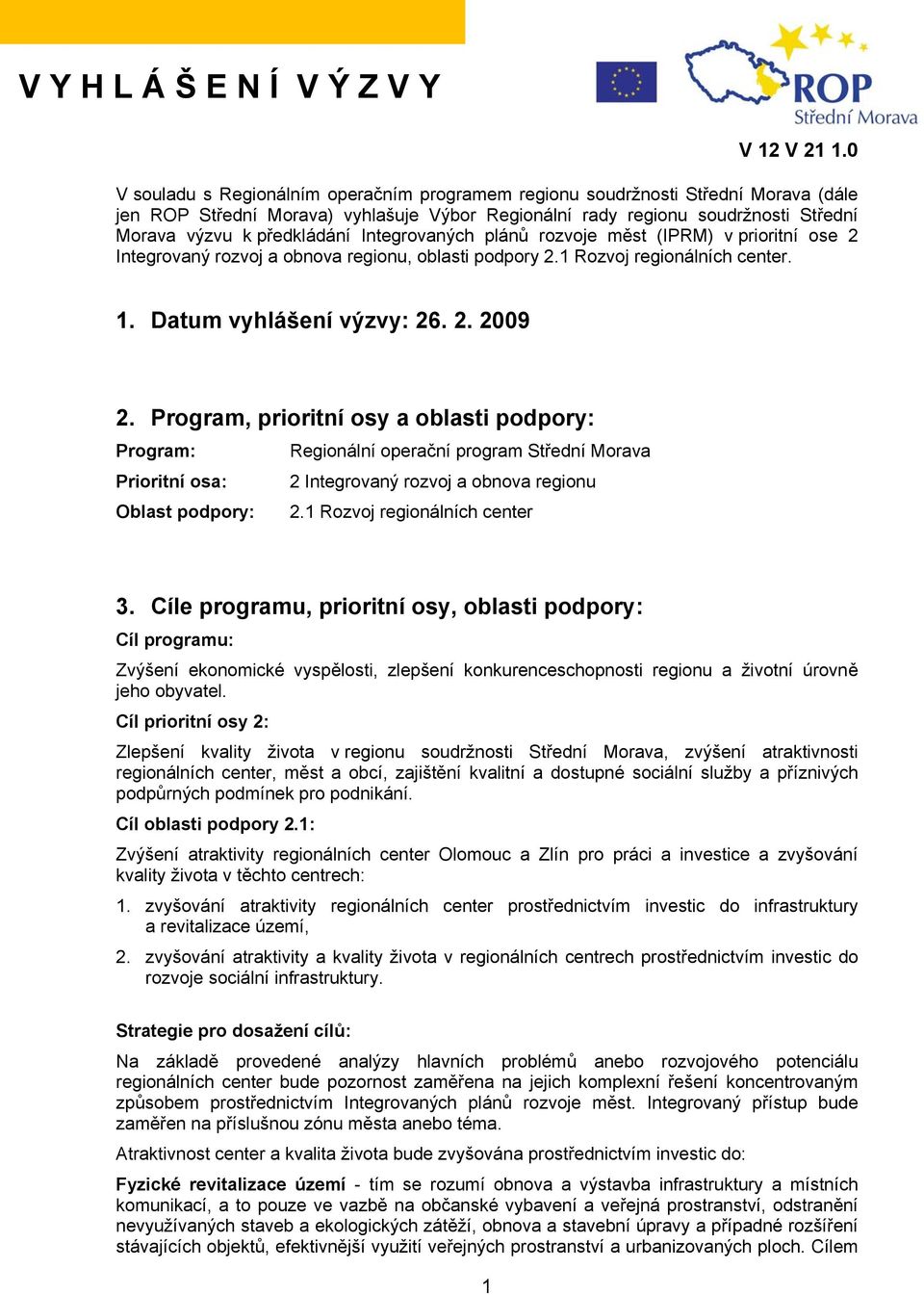 Integrovaných plánů rozvoje měst (IPRM) v prioritní ose 2 Integrovaný rozvoj a obnova regionu, oblasti podpory 2.1 Rozvoj regionálních center. 1. Datum vyhlášení výzvy: 26. 2. 2009 2.