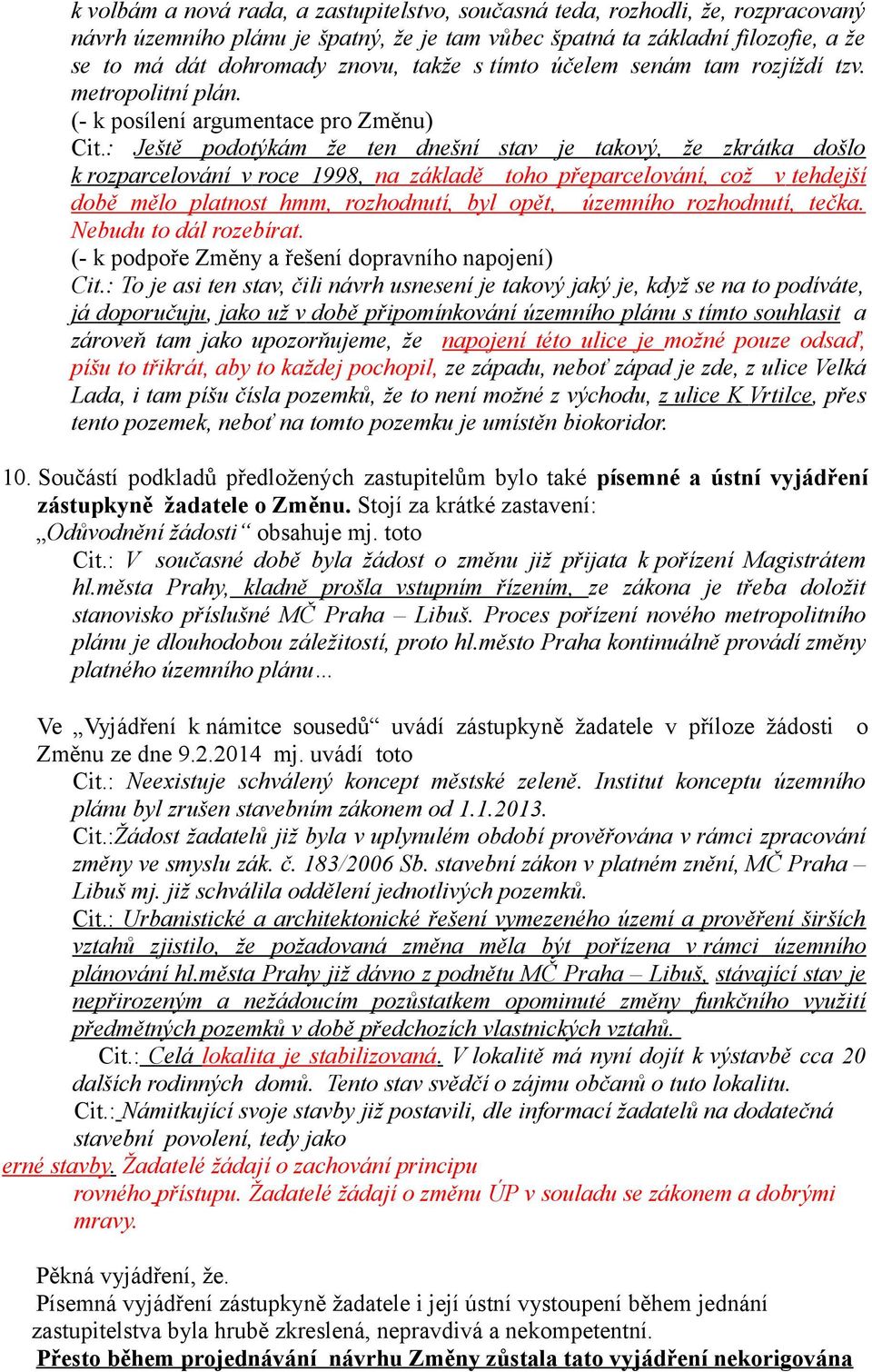 : Ještě podotýkám že ten dnešní stav je takový, že zkrátka došlo k rozparcelování v roce 1998, na základě toho přeparcelování, což v tehdejší době mělo platnost hmm, rozhodnutí, byl opět, územního