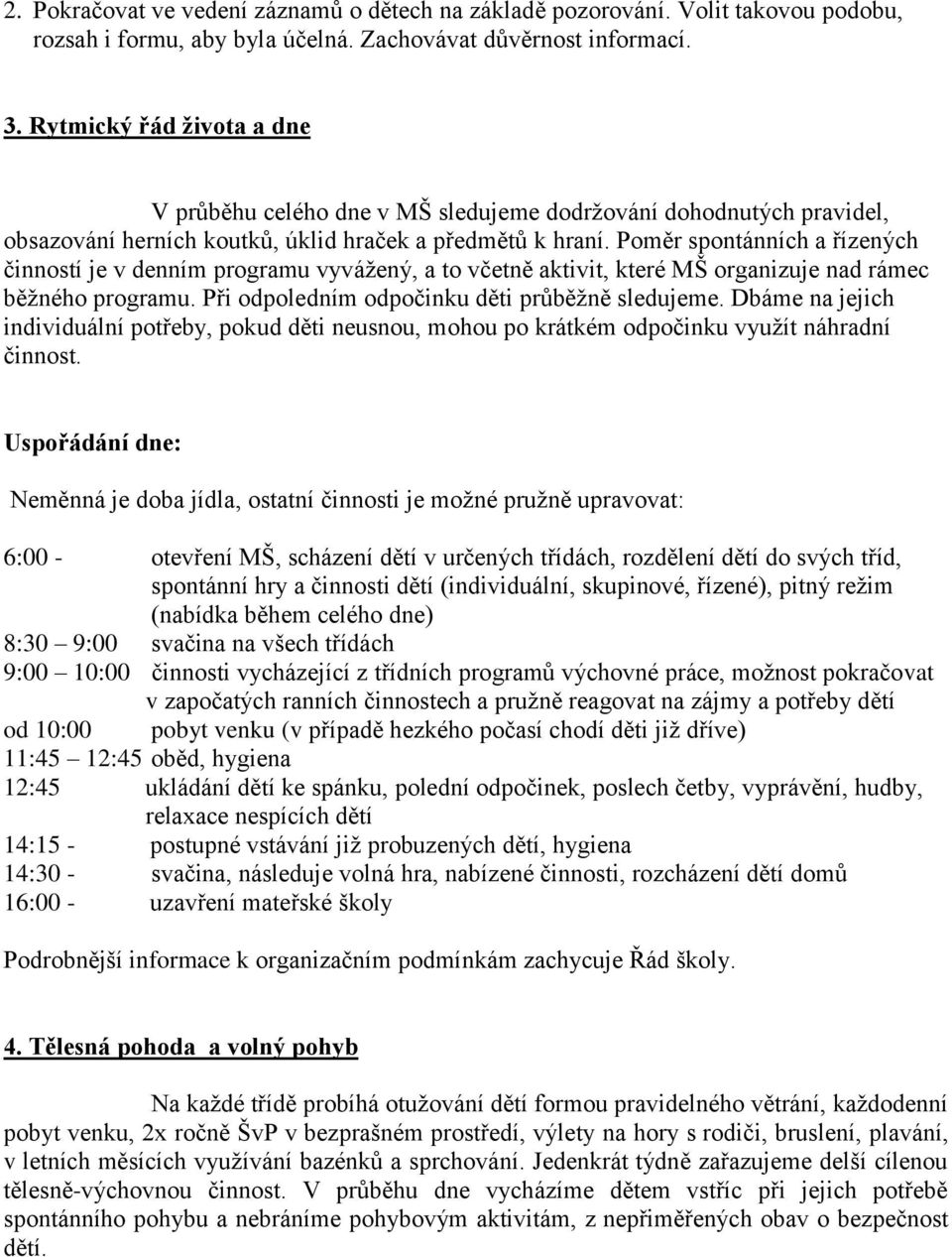 Poměr spontánních a řízených činností je v denním programu vyvážený, a to včetně aktivit, které MŠ organizuje nad rámec běžného programu. Při odpoledním odpočinku děti průběžně sledujeme.