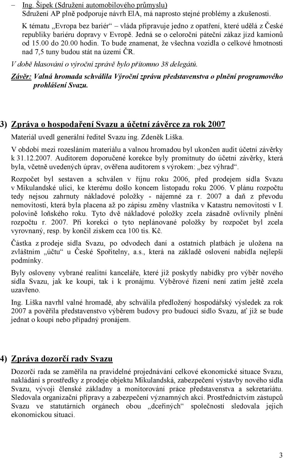 To bude znamenat, že všechna vozidla o celkové hmotnosti nad 7,5 tuny budou stát na území ČR. V době hlasování o výroční zprávě bylo přítomno 38 delegátů.