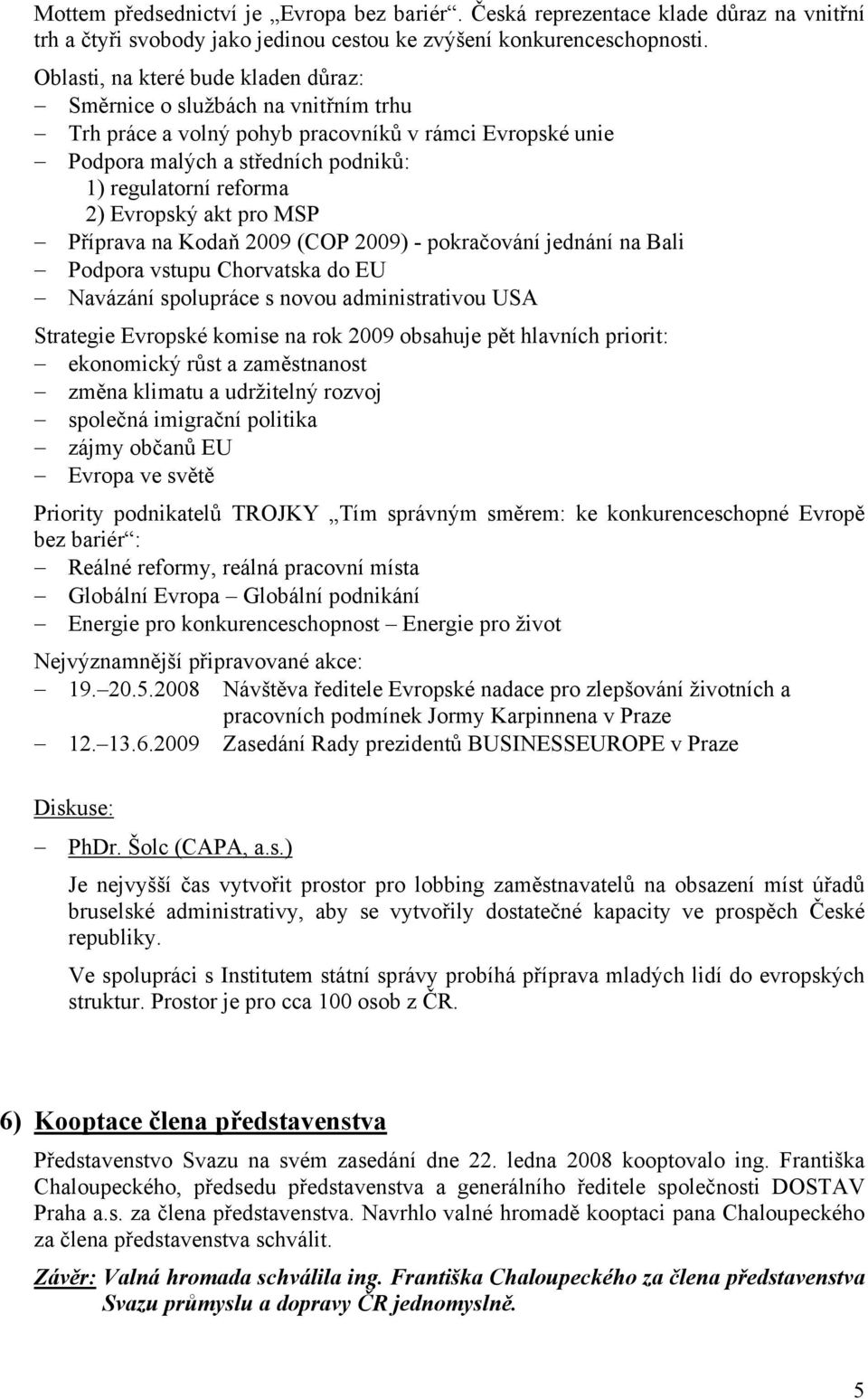 Evropský akt pro MSP Příprava na Kodaň 2009 (COP 2009) - pokračování jednání na Bali Podpora vstupu Chorvatska do EU Navázání spolupráce s novou administrativou USA Strategie Evropské komise na rok