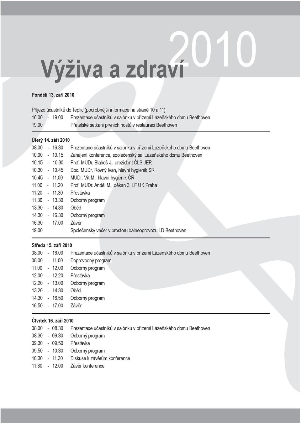 15 Zahájení konference, společenský sál Lázeňského domu Beethoven 10.15-10.30 Prof. MUDr. Blahoš J., prezident ČLS JEP, 10.30-10.45 Doc. MUDr. Rovný Ivan, hlavní hygienik SR 10.45-11.00 MUDr. Vít M.