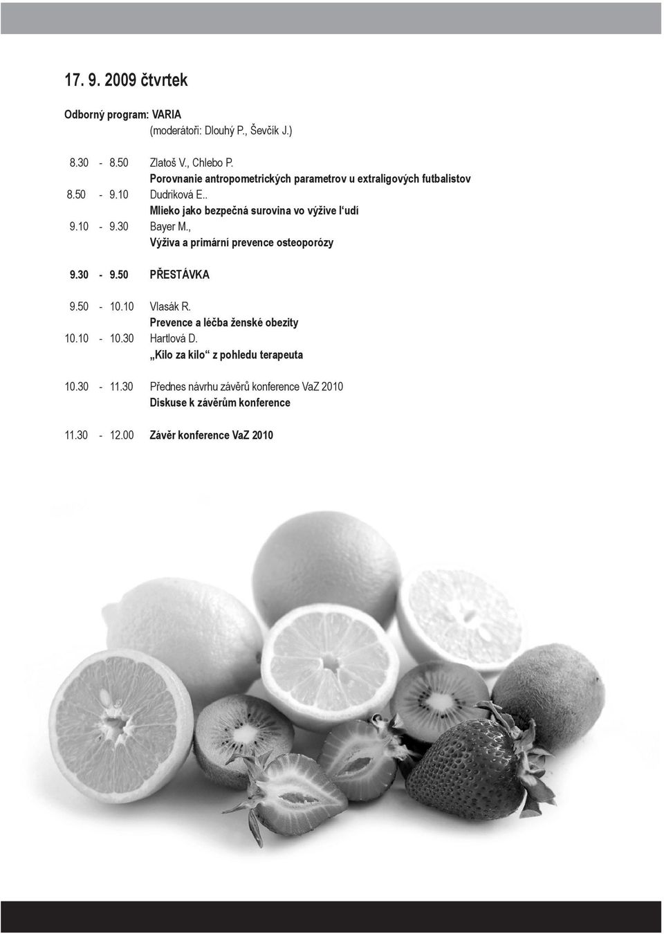 10-9.30 Bayer M., Výživa a primární prevence osteoporózy 9.30-9.50 PŘESTÁVKA 9.50-10.10 Vlasák R. Prevence a léčba ženské obezity 10.10-10.