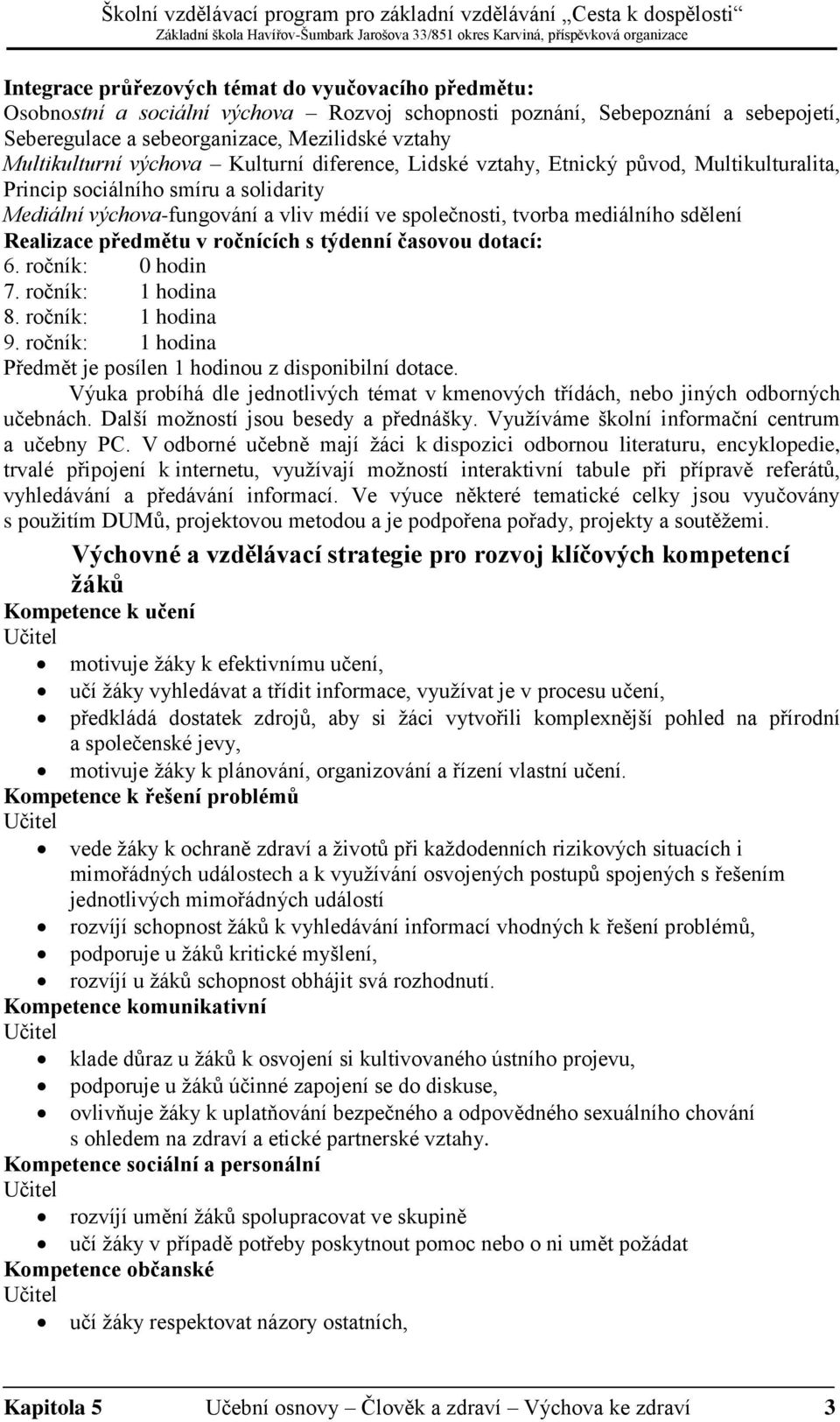 Realizace předmětu v ročnících s týdenní časovou dotací: 6. ročník: 0 hodin 7. ročník: 1 hodina 8. ročník: 1 hodina 9. ročník: 1 hodina Předmět je posílen 1 hodinou z disponibilní dotace.