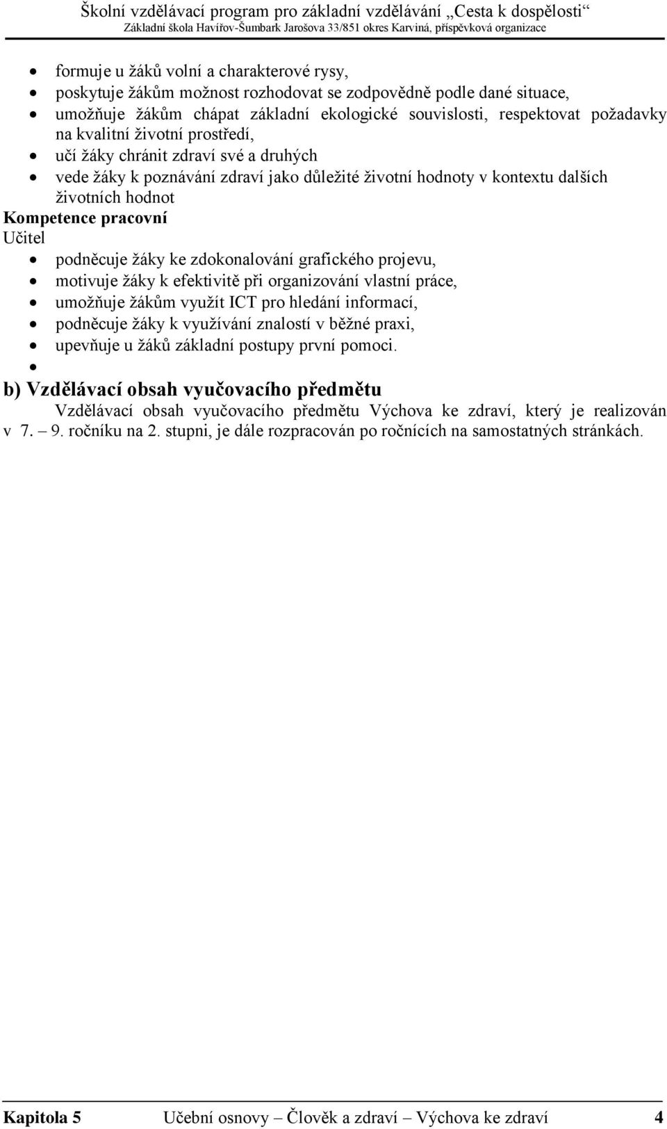 zdokonalování grafického projevu, motivuje žáky k efektivitě při organizování vlastní práce, umožňuje žákům využít ICT pro hledání informací, podněcuje žáky k využívání znalostí v běžné praxi,