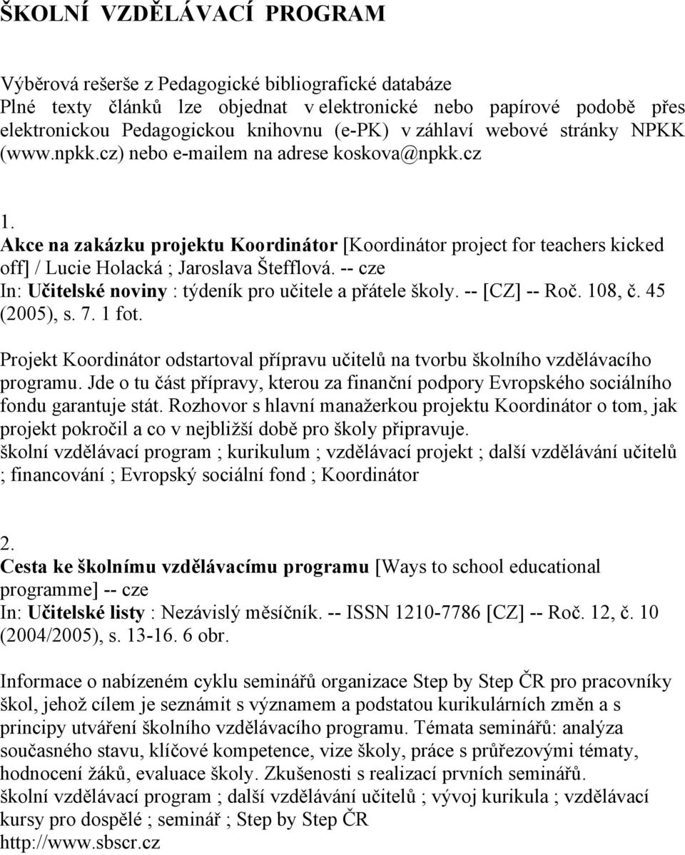 Akce na zakázku projektu Koordinátor [Koordinátor project for teachers kicked off] / Lucie Holacká ; Jaroslava Štefflová. -- cze In: Učitelské noviny : týdeník pro učitele a přátele školy.