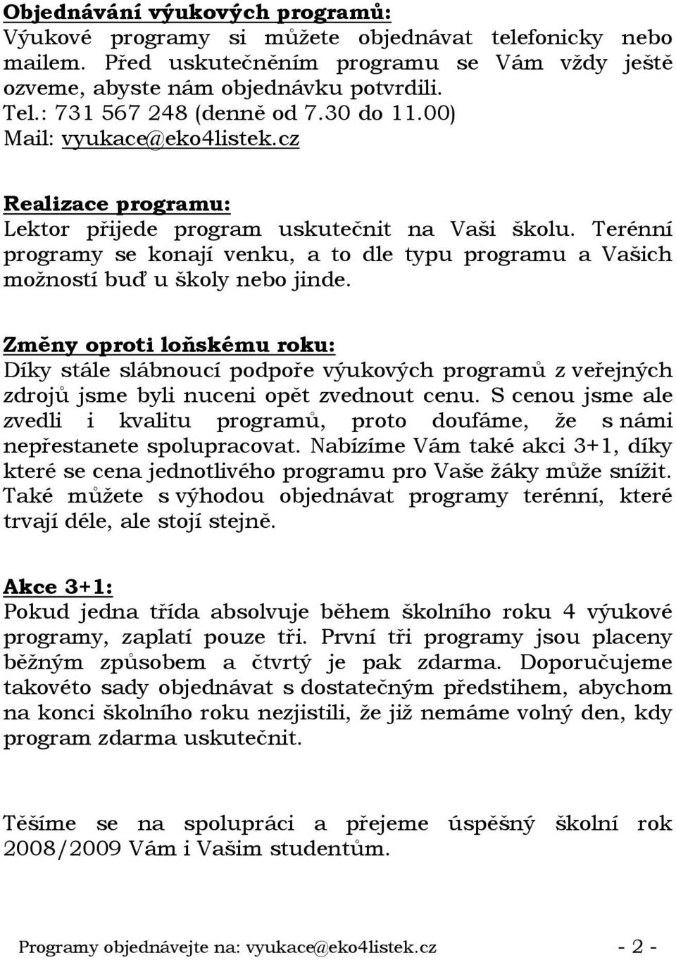 Terénní programy se konají venku, a to dle typu programu a Vašich možností buď u školy nebo jinde.