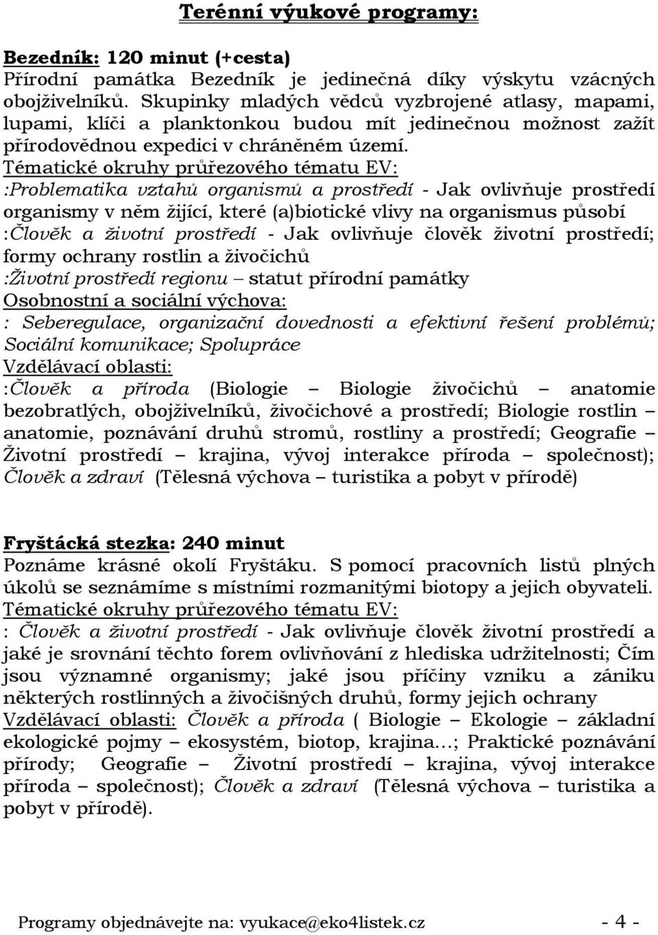 :Problematika vztahů organismů a prostředí - Jak ovlivňuje prostředí organismy v něm žijící, které (a)biotické vlivy na organismus působí :Člověk a životní prostředí - Jak ovlivňuje člověk životní