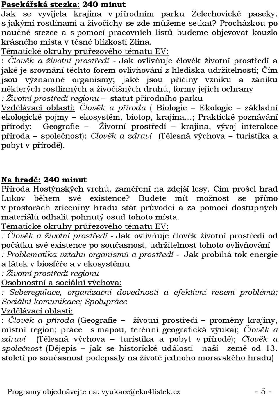 : Člověk a životní prostředí - Jak ovlivňuje člověk životní prostředí a jaké je srovnání těchto forem ovlivňování z hlediska udržitelnosti; Čím jsou významné organismy; jaké jsou příčiny vzniku a