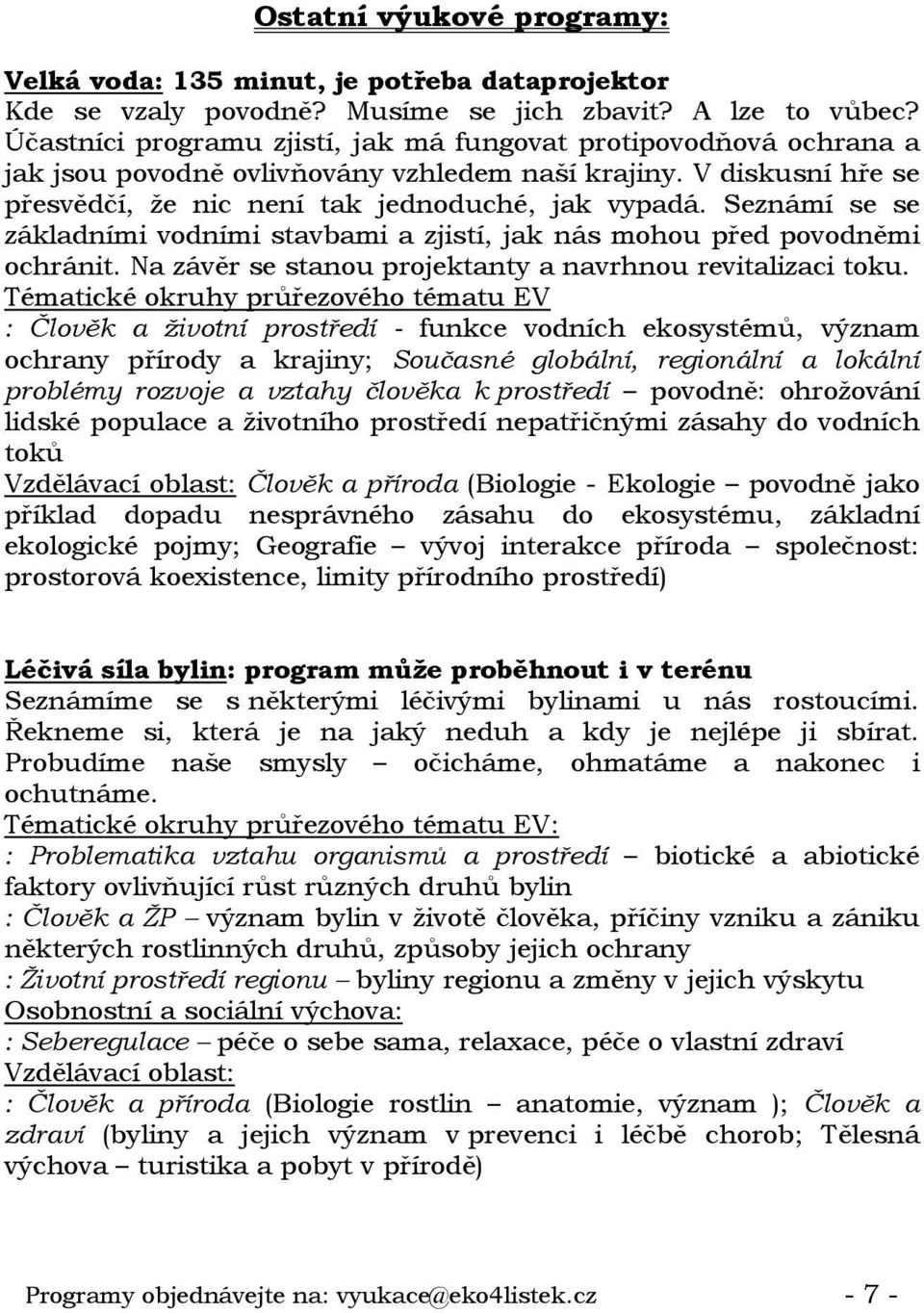 Seznámí se se základními vodními stavbami a zjistí, jak nás mohou před povodněmi ochránit. Na závěr se stanou projektanty a navrhnou revitalizaci toku.