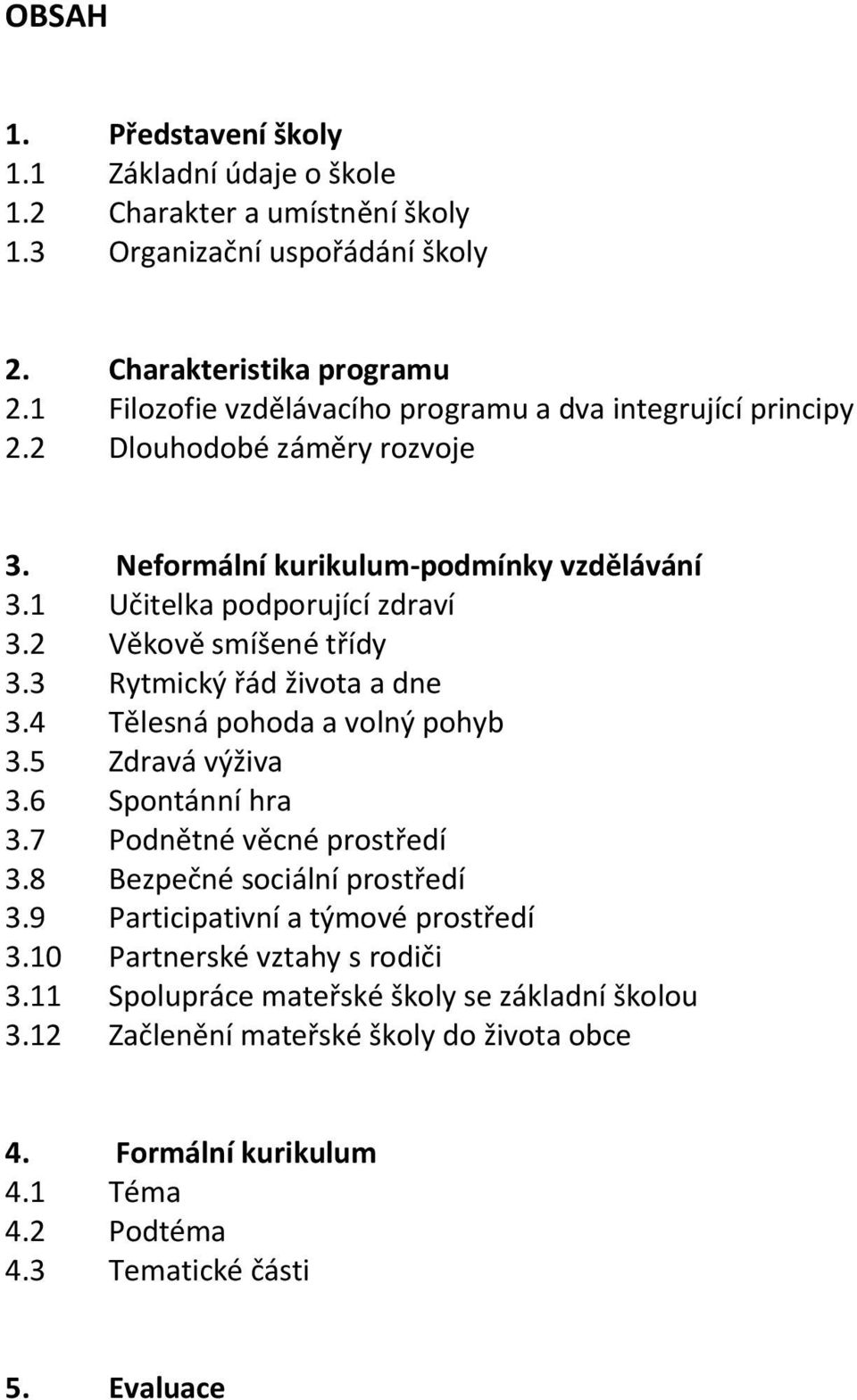 2 Věkově smíšené třídy 3.3 Rytmický řád života a dne 3.4 Tělesná pohoda a volný pohyb 3.5 Zdravá výživa 3.6 Spontánní hra 3.7 Podnětné věcné prostředí 3.8 Bezpečné sociální prostředí 3.