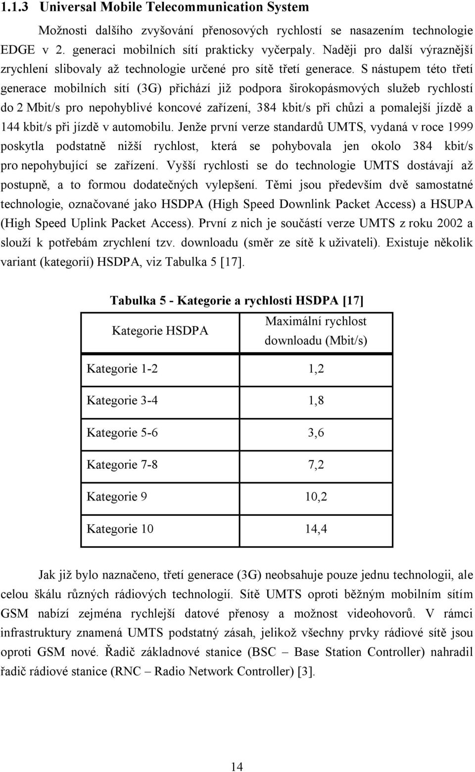 S nástupem této třetí generace mobilních sítí (3G) přichází již podpora širokopásmových služeb rychlostí do 2 Mbit/s pro nepohyblivé koncové zařízení, 384 kbit/s při chůzi a pomalejší jízdě a 144