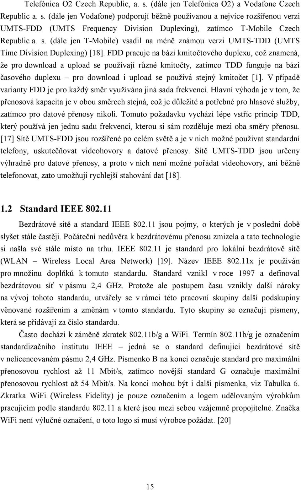 FDD pracuje na bázi kmitočtového duplexu, což znamená, že pro download a upload se používají různé kmitočty, zatímco TDD funguje na bázi časového duplexu pro download i upload se používá stejný