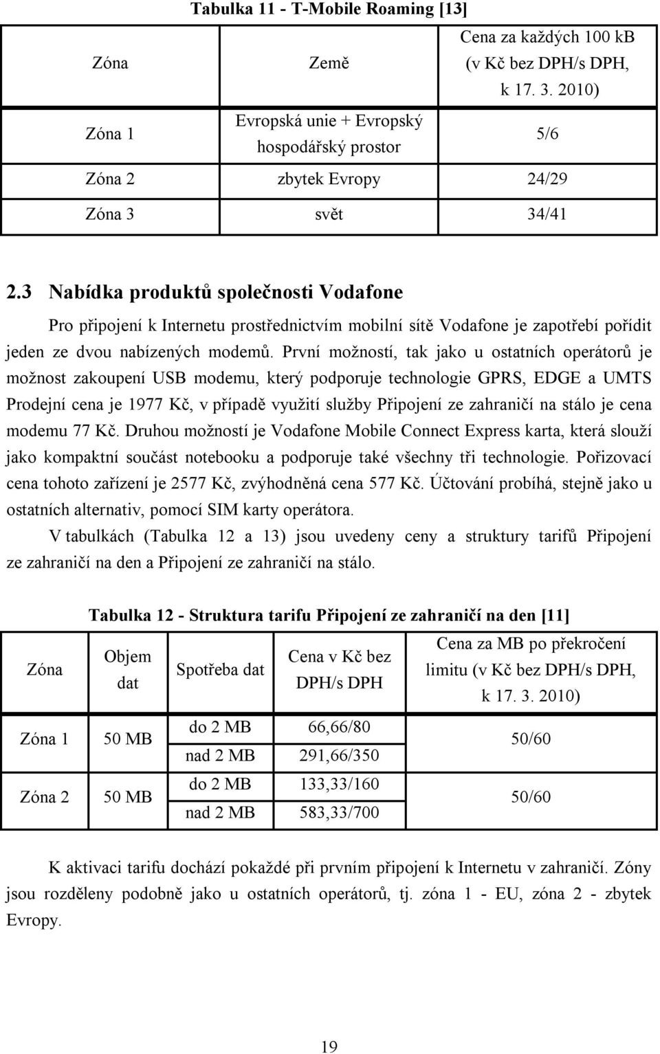 3 Nabídka produktů společnosti Vodafone Pro připojení k Internetu prostřednictvím mobilní sítě Vodafone je zapotřebí pořídit jeden ze dvou nabízených modemů.