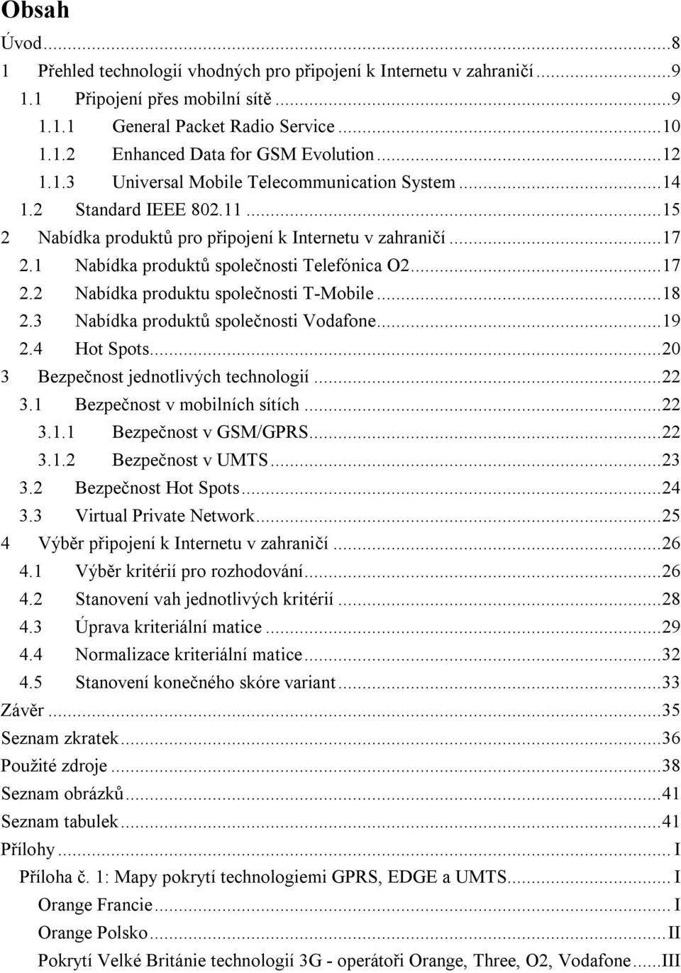 ..17 2.2 Nabídka produktu společnosti T-Mobile...18 2.3 Nabídka produktů společnosti Vodafone...19 2.4 Hot Spots...20 3 Bezpečnost jednotlivých technologií...22 3.1 Bezpečnost v mobilních sítích...22 3.1.1 Bezpečnost v GSM/GPRS.