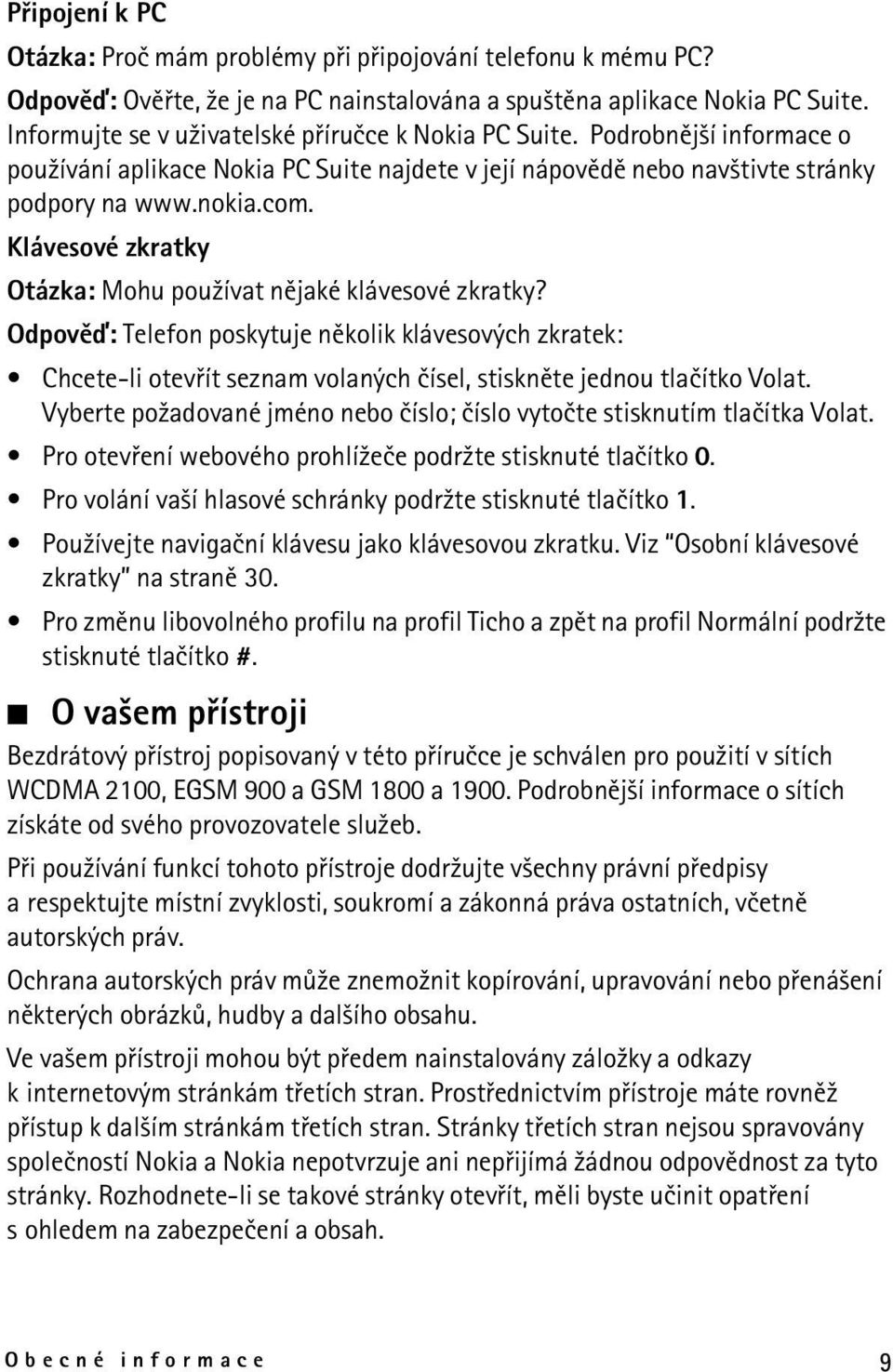 Klávesové zkratky Otázka: Mohu pou¾ívat nìjaké klávesové zkratky? Odpovìï: Telefon poskytuje nìkolik klávesových zkratek: Chcete-li otevøít seznam volaných èísel, stisknìte jednou tlaèítko Volat.