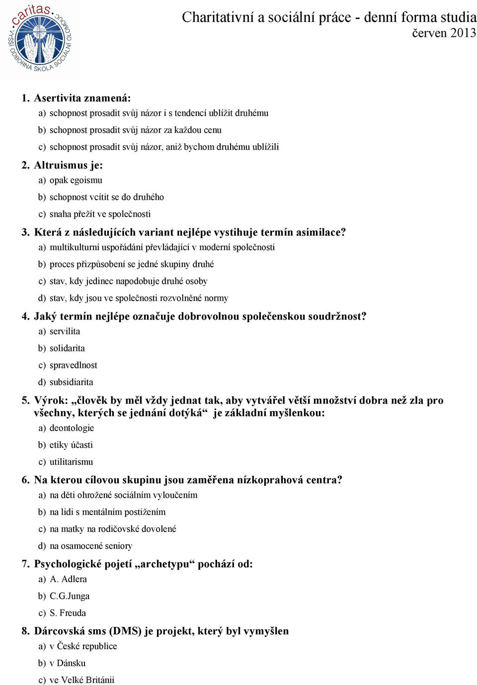 a) multikulturní uspořádání převládající v moderní společnosti b) proces přizpůsobení se jedné skupiny druhé c) stav, kdy jedinec napodobuje druhé osoby d) stav, kdy jsou ve společnosti rozvolněné