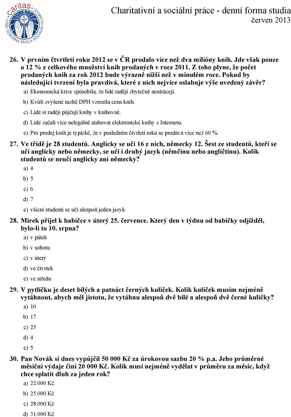 a) Ekonomická krize způsobila, že lidé raději zbytečně neutrácejí. b) Kvůli zvýšené sazbě DPH vzrostla cena knih. c) Lidé si raději půjčují knihy v knihovně.