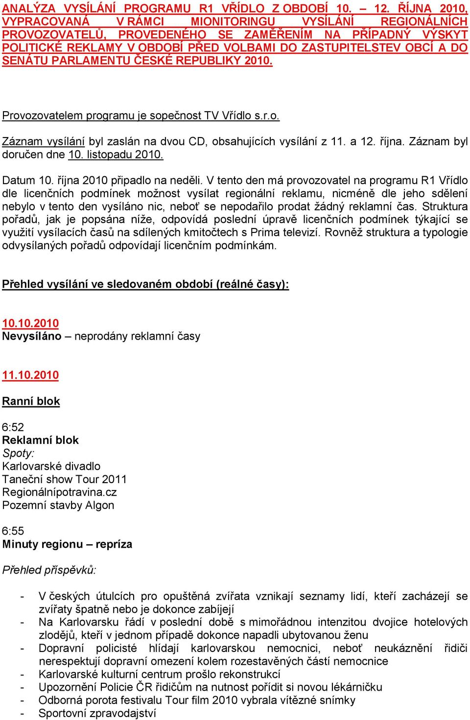 SENÁTU PARLAMENTU ČESKÉ REPUBLIKY 2010. Provozovatelem programu je sopečnost TV Vřídlo s.r.o. Záznam vysílání byl zaslán na dvou CD, obsahujících vysílání z 11. a 12. října. Záznam byl doručen dne 10.