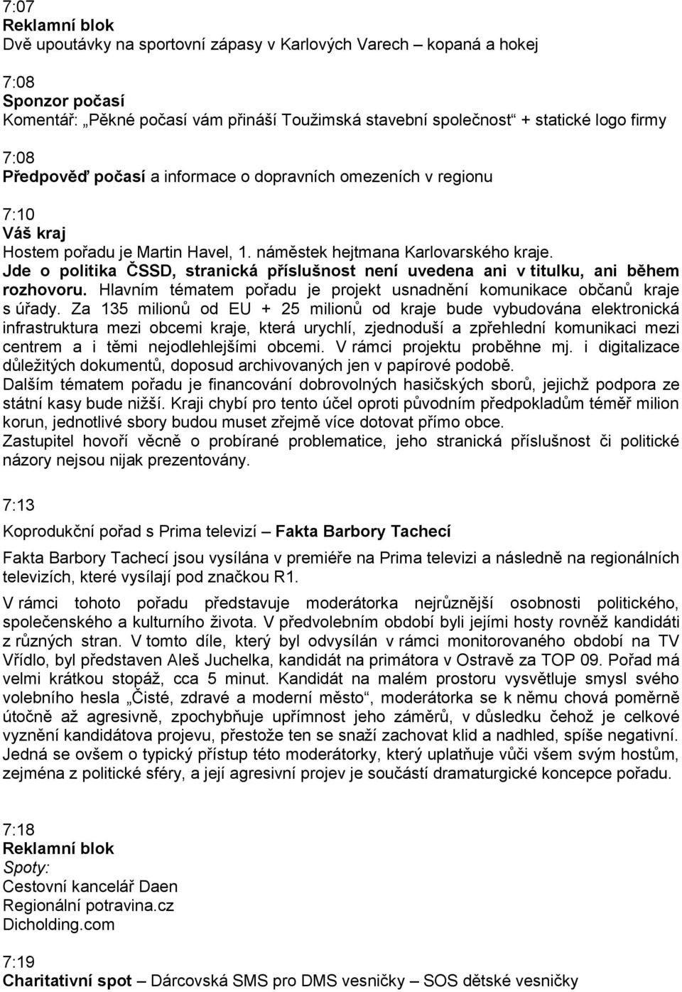 Jde o politika ČSSD, stranická příslušnost není uvedena ani v titulku, ani během rozhovoru. Hlavním tématem pořadu je projekt usnadnění komunikace občanů kraje s úřady.