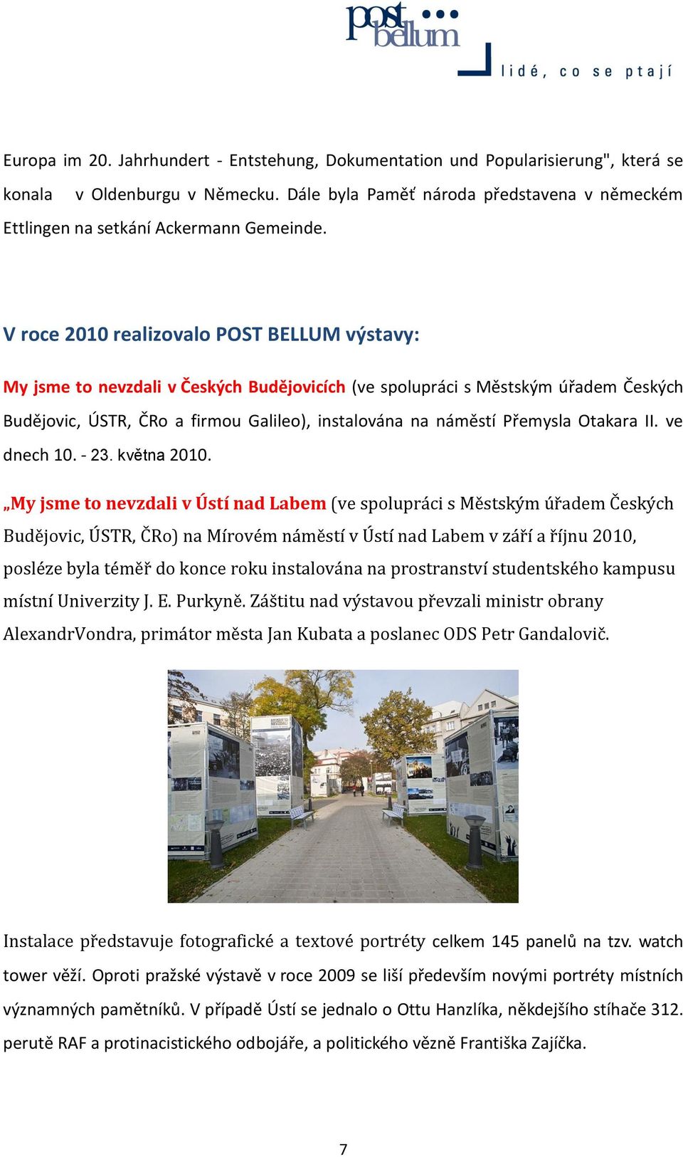 V roce 2010 realizovalo POST BELLUM výstavy: My jsme to nevzdali v Českých Budějovicích (ve spolupráci s Městským úřadem Českých Budějovic, ÚSTR, ČRo a firmou Galileo), instalována na náměstí