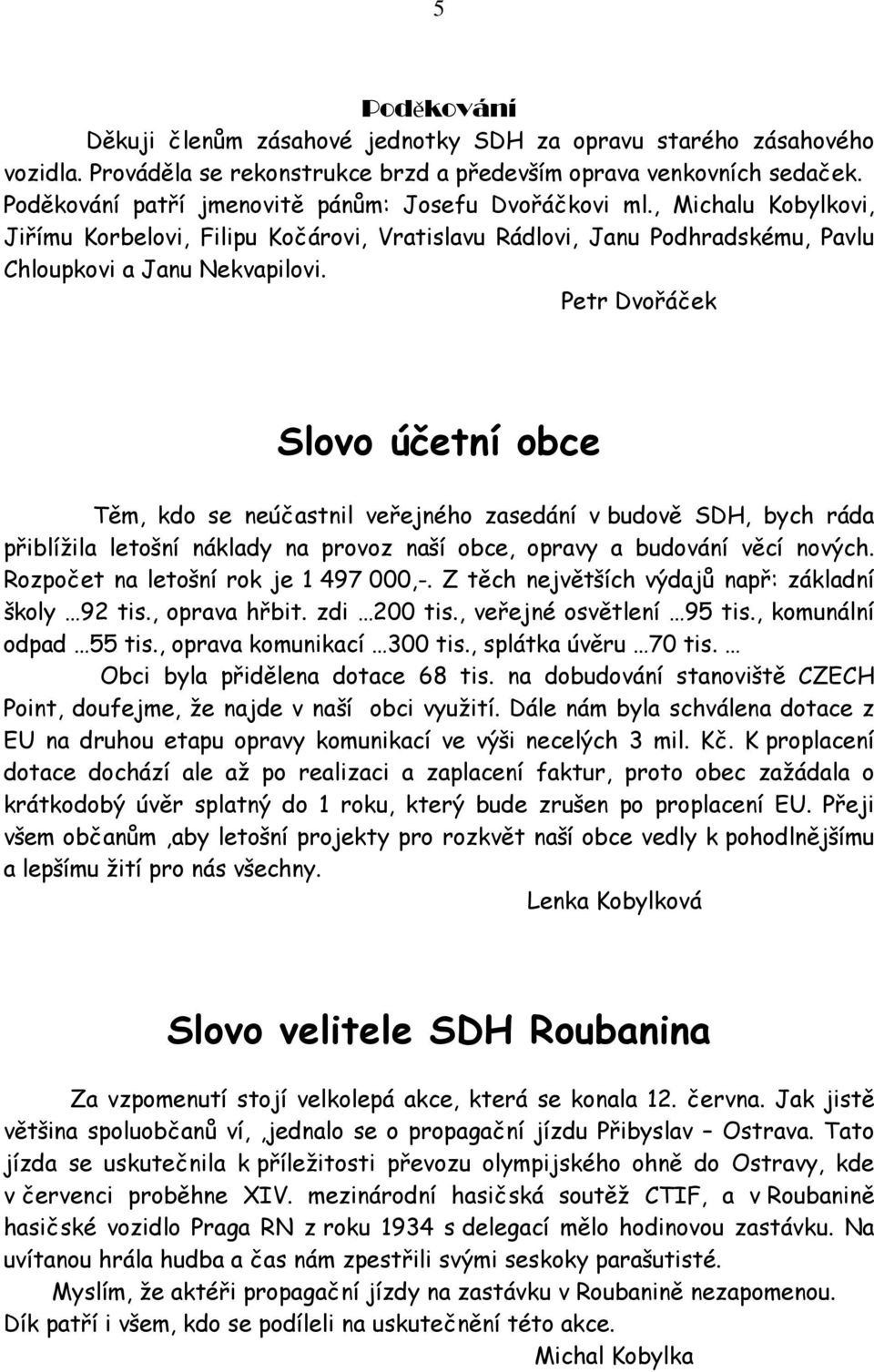 Petr Dvořáček Slovo účetní obce Těm, kdo se neúčastnil veřejného zasedání v budově SDH, bych ráda přiblížila letošní náklady na provoz naší obce, opravy a budování věcí nových.