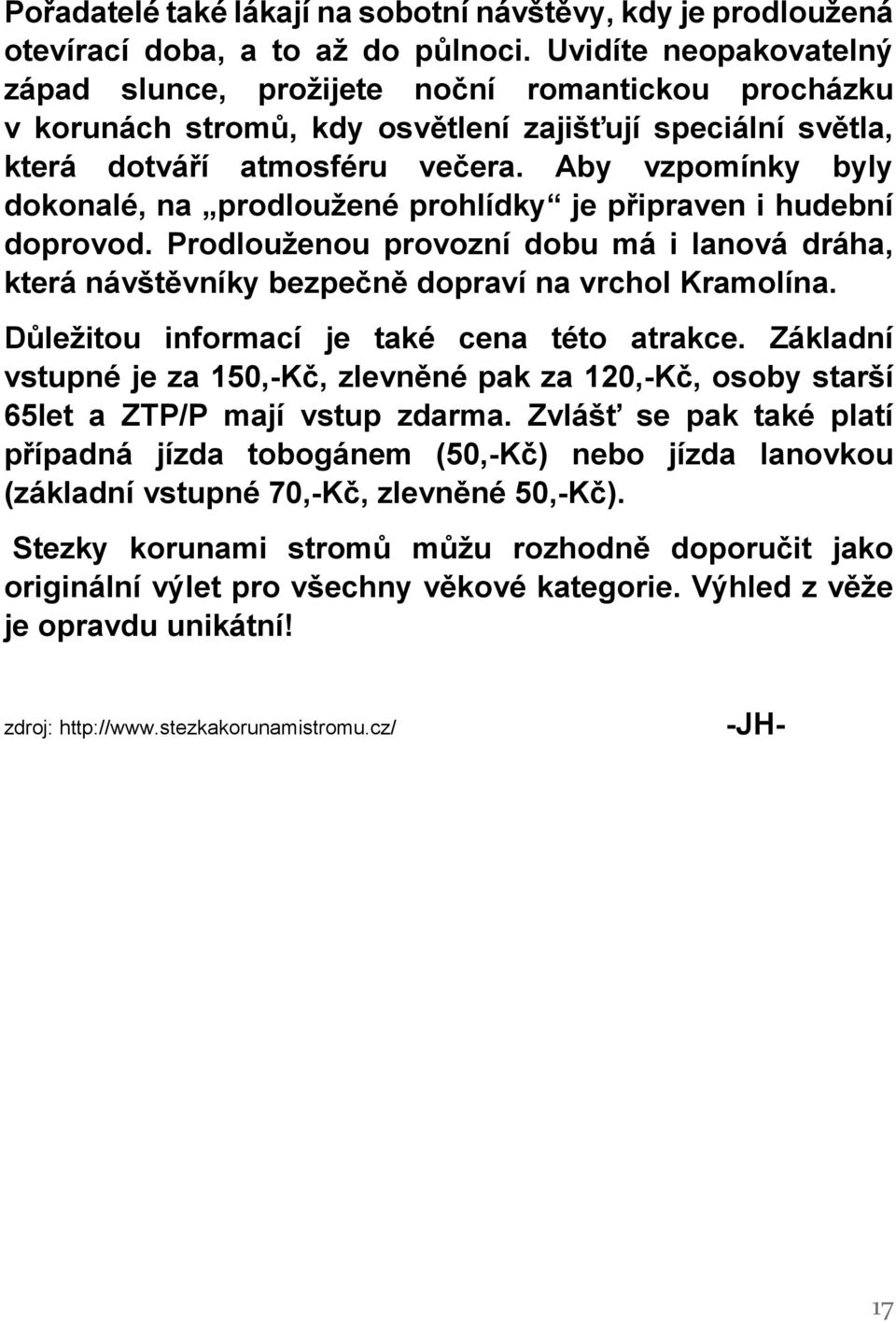 Aby vzpomínky byly dokonalé, na prodloužené prohlídky je připraven i hudební doprovod. Prodlouženou provozní dobu má i lanová dráha, která návštěvníky bezpečně dopraví na vrchol Kramolína.