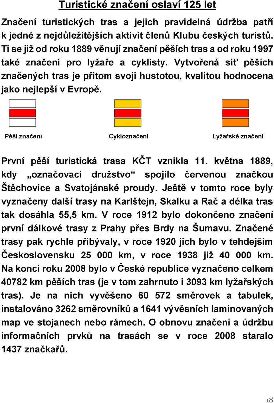 Vytvořená síť pěších značených tras je přitom svoji hustotou, kvalitou hodnocena jako nejlepší v Evropě. Pěší značení Cykloznačení Lyžařské značení První pěší turistická trasa KČT vznikla 11.