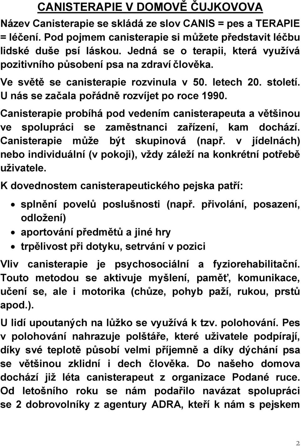 Canisterapie probíhá pod vedením canisterapeuta a většinou ve spolupráci se zaměstnanci zařízení, kam dochází. Canisterapie může být skupinová (např.