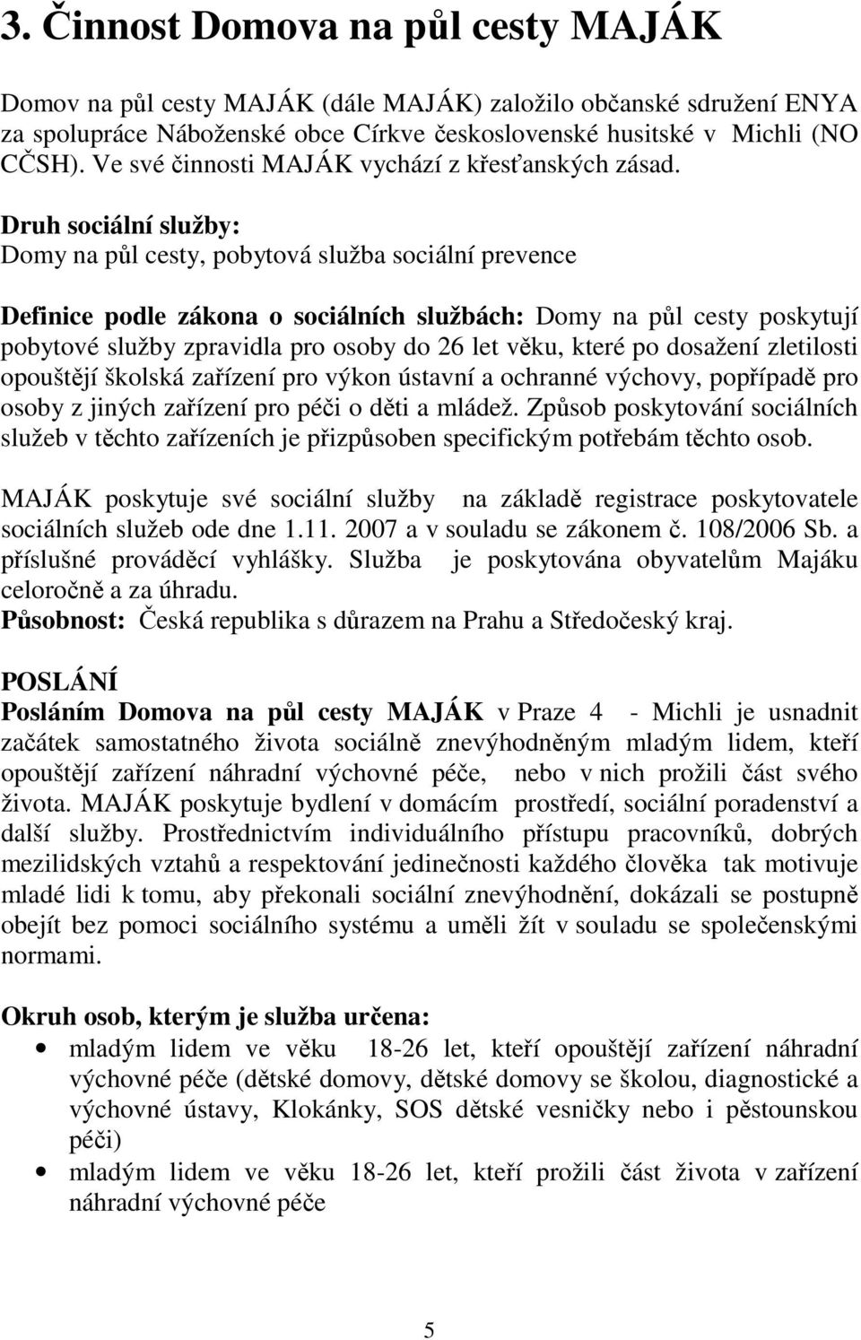 Druh sociální služby: Domy na půl cesty, pobytová služba sociální prevence Definice podle zákona o sociálních službách: Domy na půl cesty poskytují pobytové služby zpravidla pro osoby do 26 let věku,