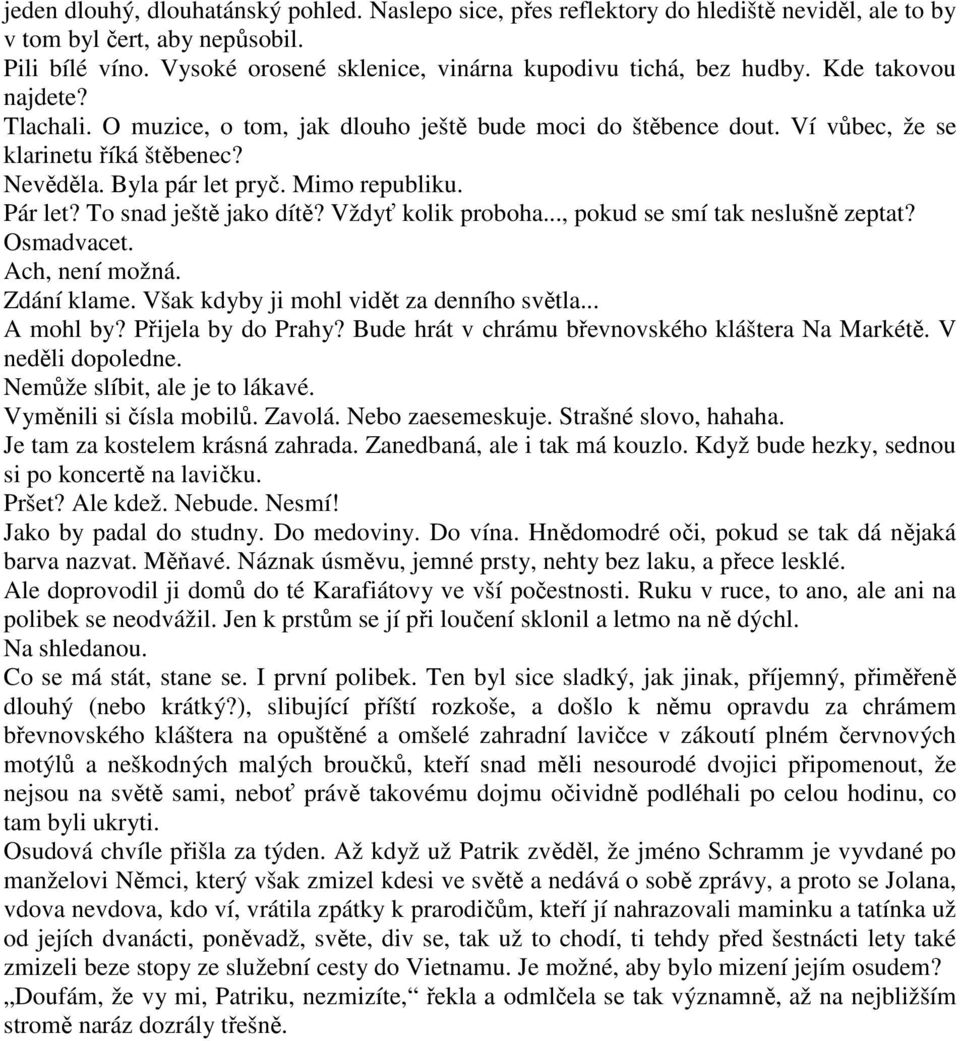 Nevěděla. Byla pár let pryč. Mimo republiku. Pár let? To snad ještě jako dítě? Vždyť kolik proboha..., pokud se smí tak neslušně zeptat? Osmadvacet. Ach, není možná. Zdání klame.