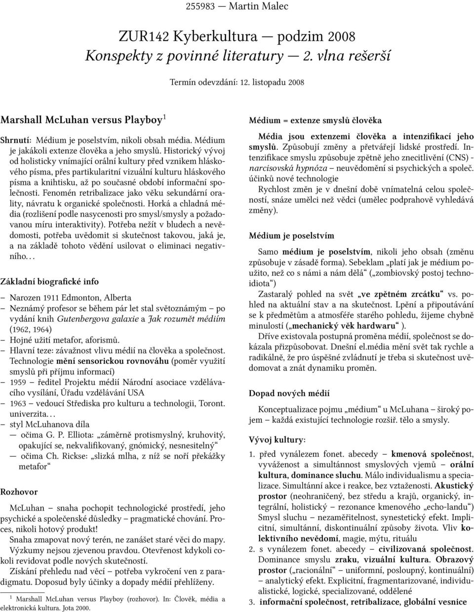 Historický vývoj od holisticky vnímající orální kultury před vznikem hláskového písma, přes partikularitní vizuální kulturu hláskového písma a knihtisku, až po současné období informační společnosti.