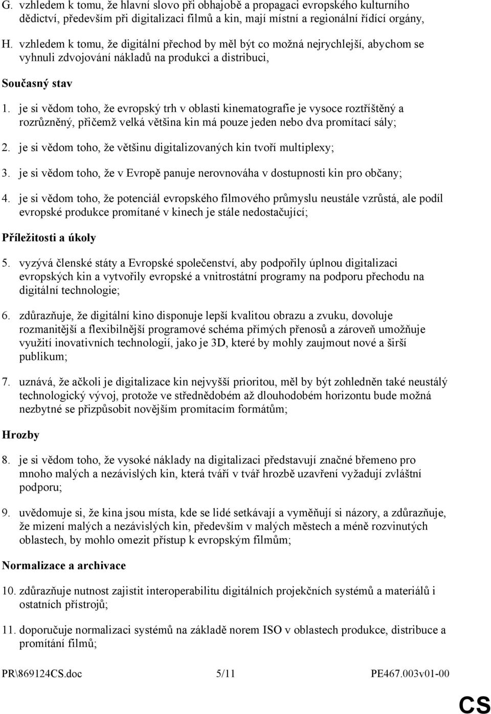 je si vědom toho, že evropský trh v oblasti kinematografie je vysoce roztříštěný a rozrůzněný, přičemž velká většina kin má pouze jeden nebo dva promítací sály; 2.