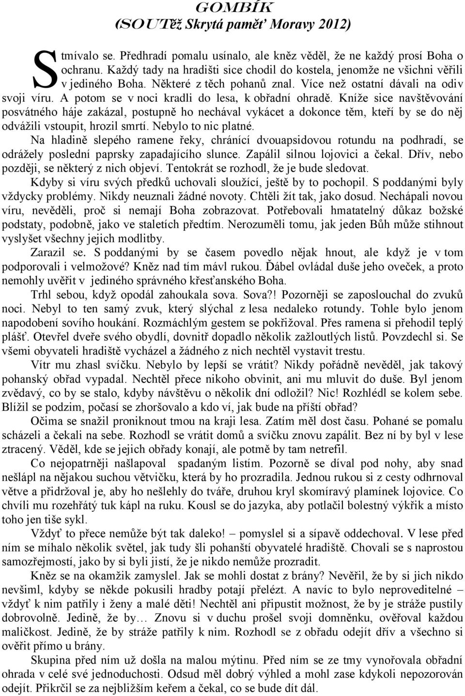 A potom se v noci kradli do lesa, k obřadní ohradě. Kníţe sice navštěvování posvátného háje zakázal, postupně ho nechával vykácet a dokonce těm, kteří by se do něj odváţili vstoupit, hrozil smrtí.