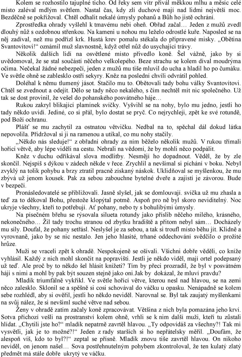 Na kameni u nohou mu leţelo odrostlé kuře. Naposled se na něj zadíval, neţ mu podřízl krk. Hustá krev pomalu stékala do připravené misky. Obětina Svantovítovi!