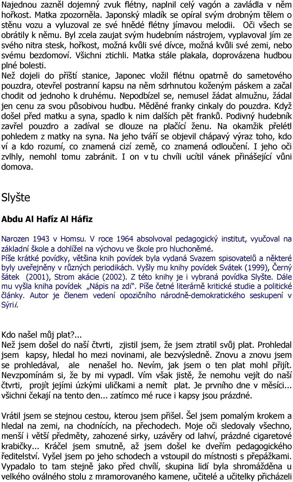 Byl zcela zaujat svým hudebním nástrojem, vyplavoval jím ze svého nitra stesk, hořkost, možná kvůli své dívce, možná kvůli své zemi, nebo svému bezdomoví. Všichni ztichli.