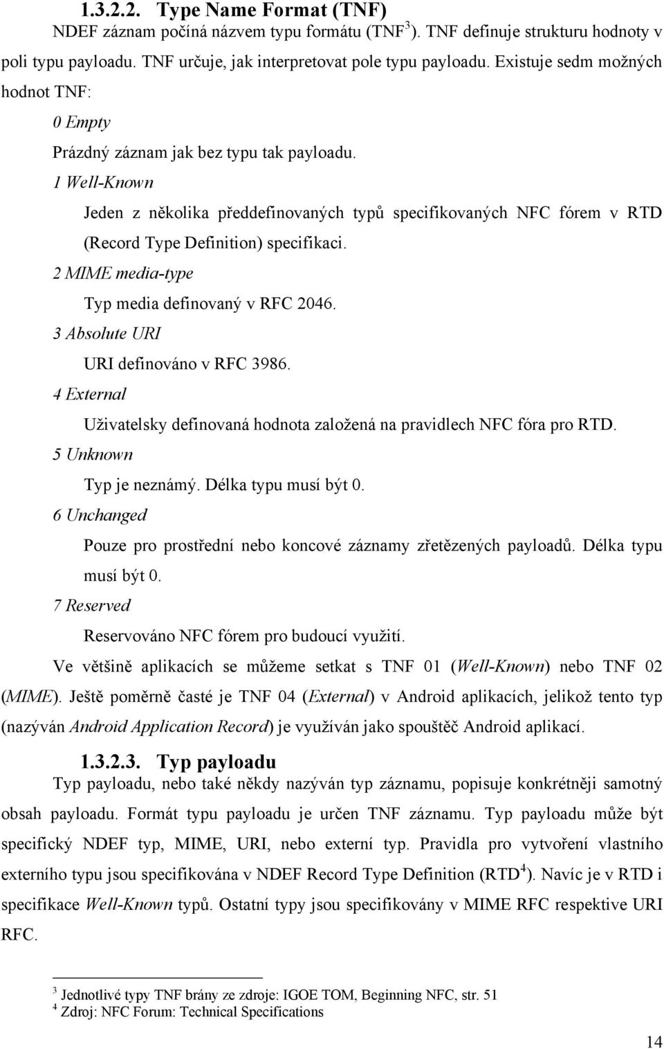 1 Well-Known Jeden z několika předdefinovaných typů specifikovaných NFC fórem v RTD (Record Type Definition) specifikaci. 2 MIME media-type Typ media definovaný v RFC 2046.