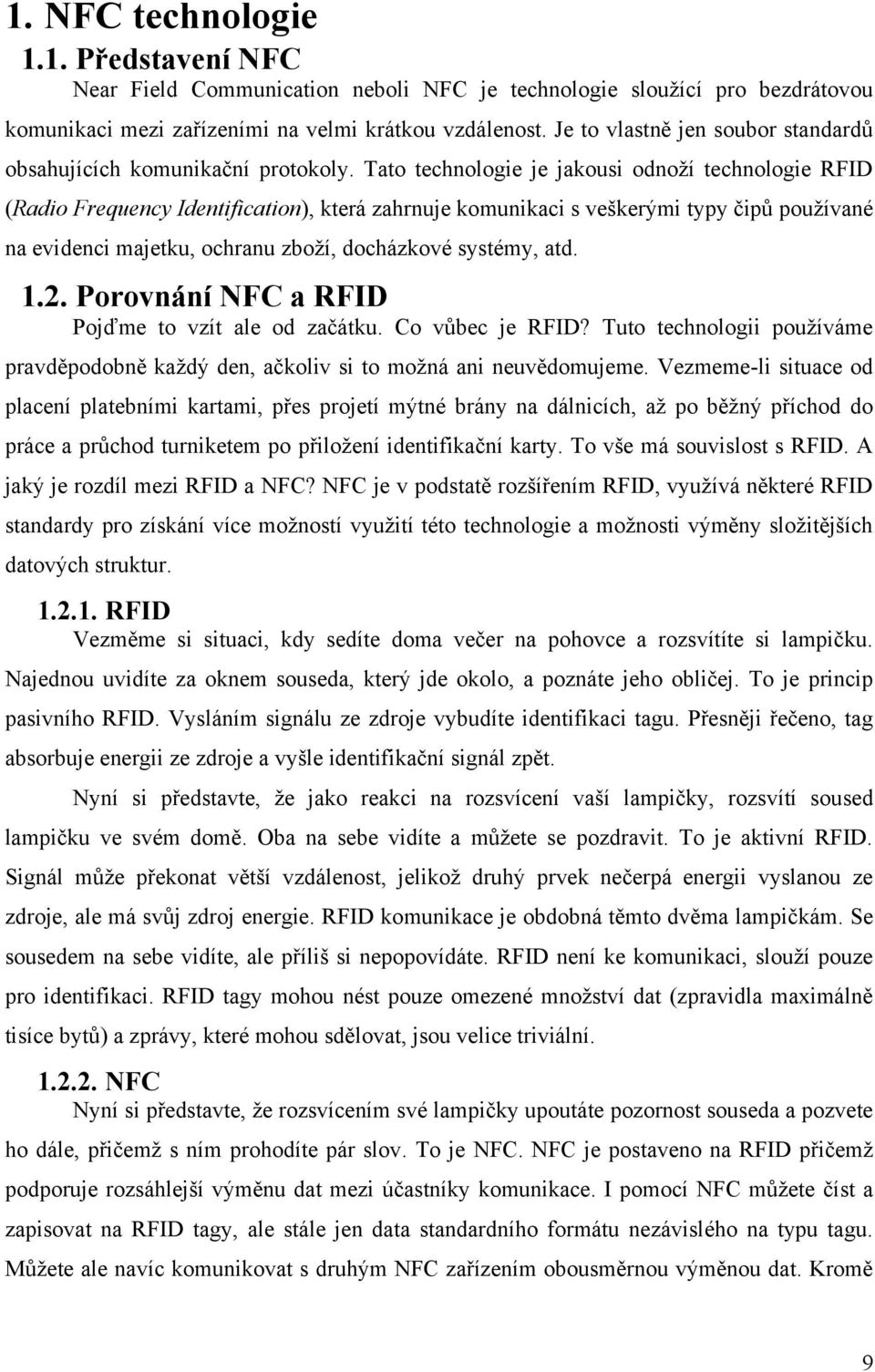 Tato technologie je jakousi odnoţí technologie RFID (Radio Frequency Identification), která zahrnuje komunikaci s veškerými typy čipů pouţívané na evidenci majetku, ochranu zboţí, docházkové systémy,