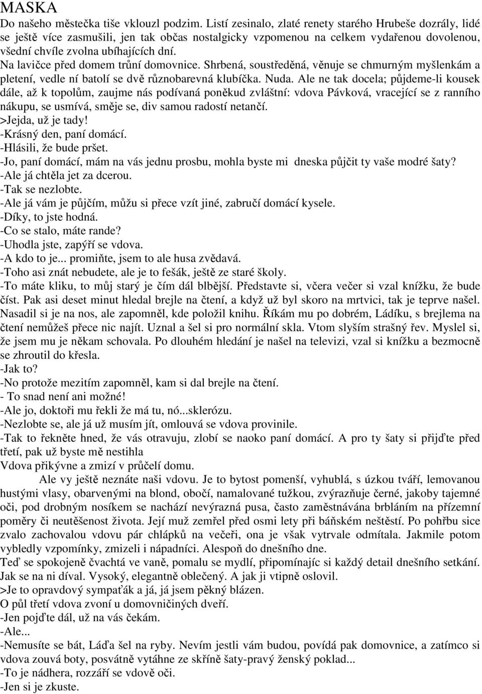 Na lavičce před domem trůní domovnice. Shrbená, soustředěná, věnuje se chmurným myšlenkám a pletení, vedle ní batolí se dvě různobarevná klubíčka. Nuda.