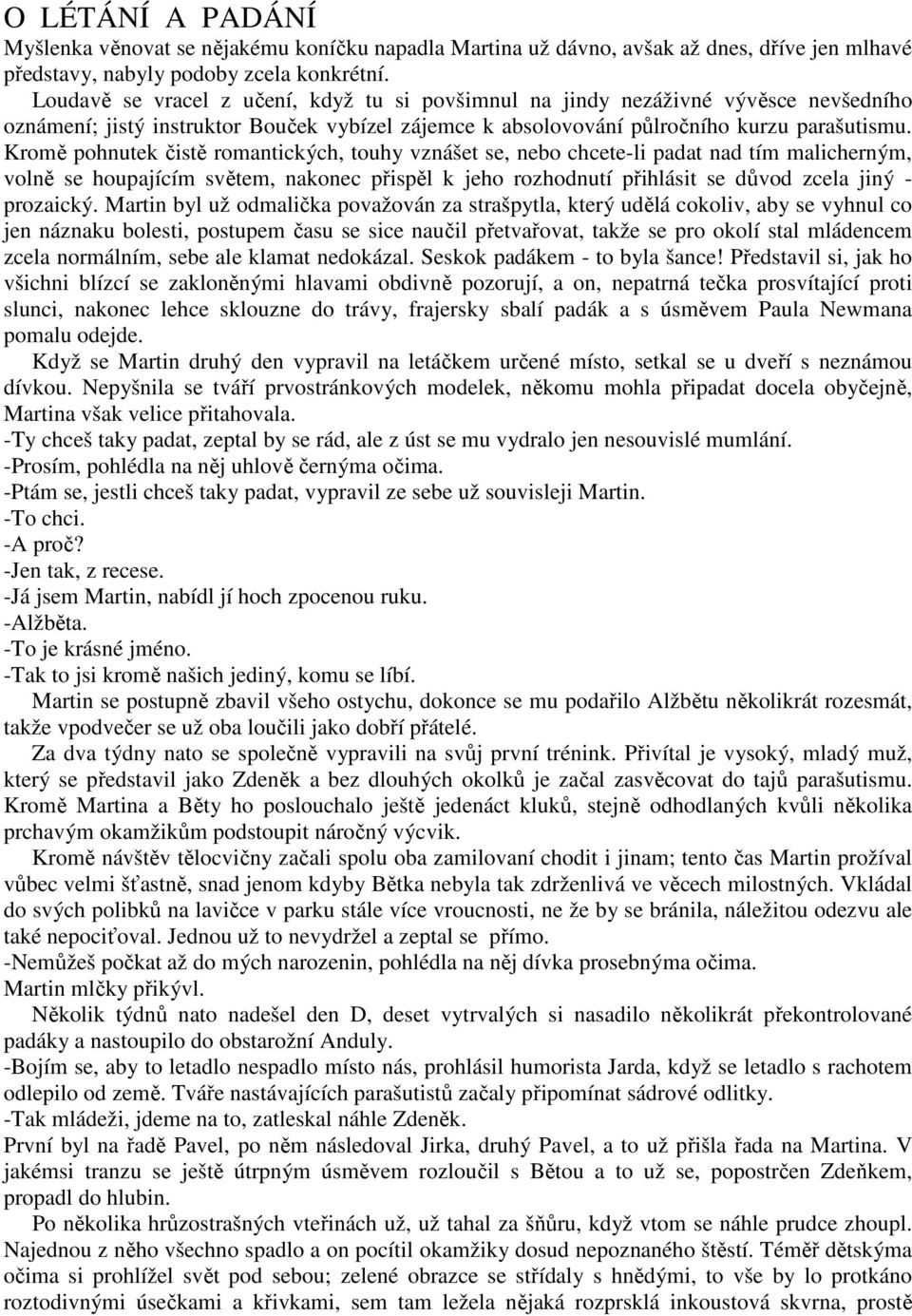 Kromě pohnutek čistě romantických, touhy vznášet se, nebo chcete-li padat nad tím malicherným, volně se houpajícím světem, nakonec přispěl k jeho rozhodnutí přihlásit se důvod zcela jiný - prozaický.