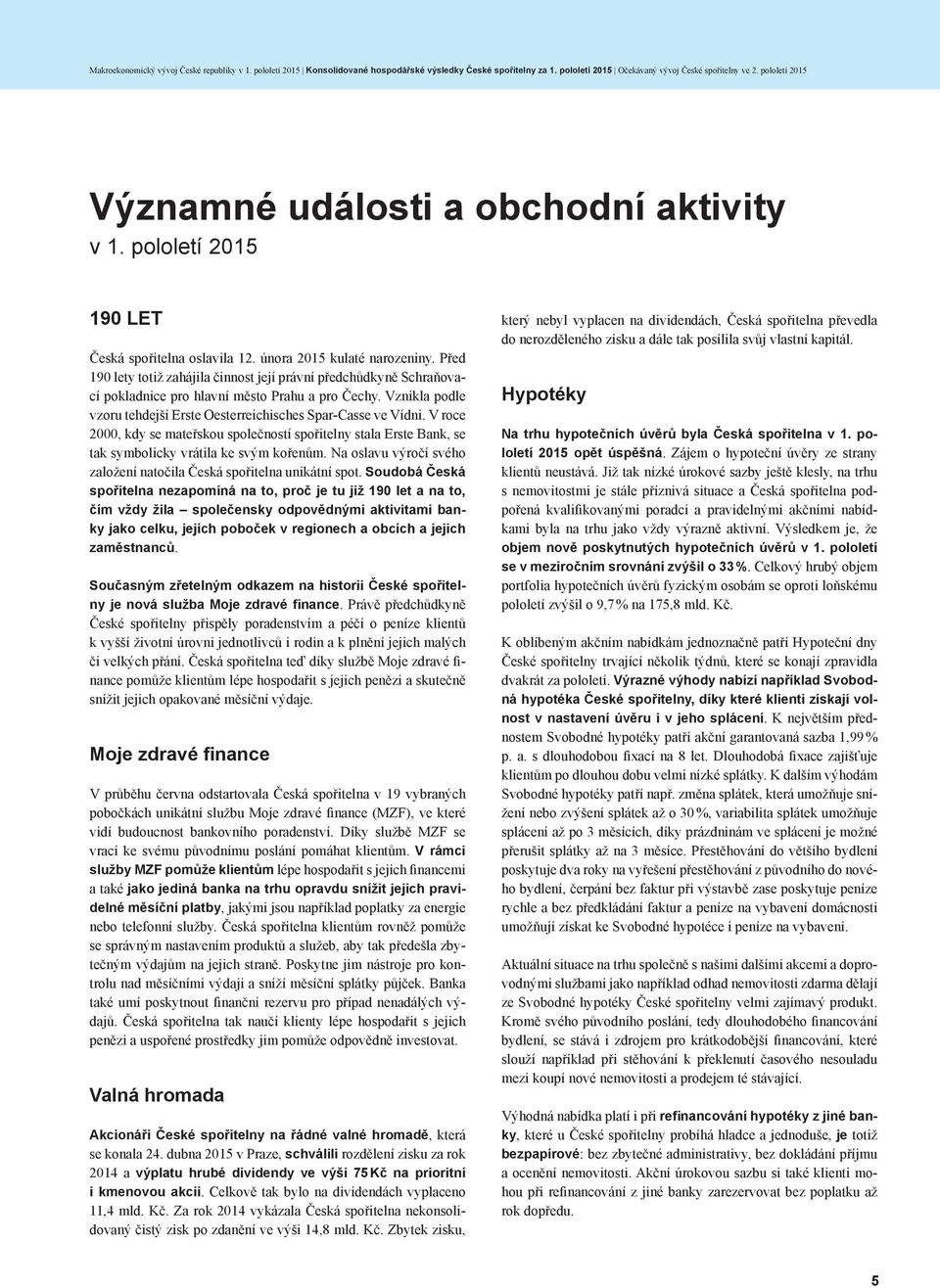 Před 190 lety totiž zahájila činnost její právní předchůdkyně Schraňovací pokladnice pro hlavní město Prahu a pro Čechy. Vznikla podle vzoru tehdejší Erste Oesterreichisches Spar-Casse ve Vídni.