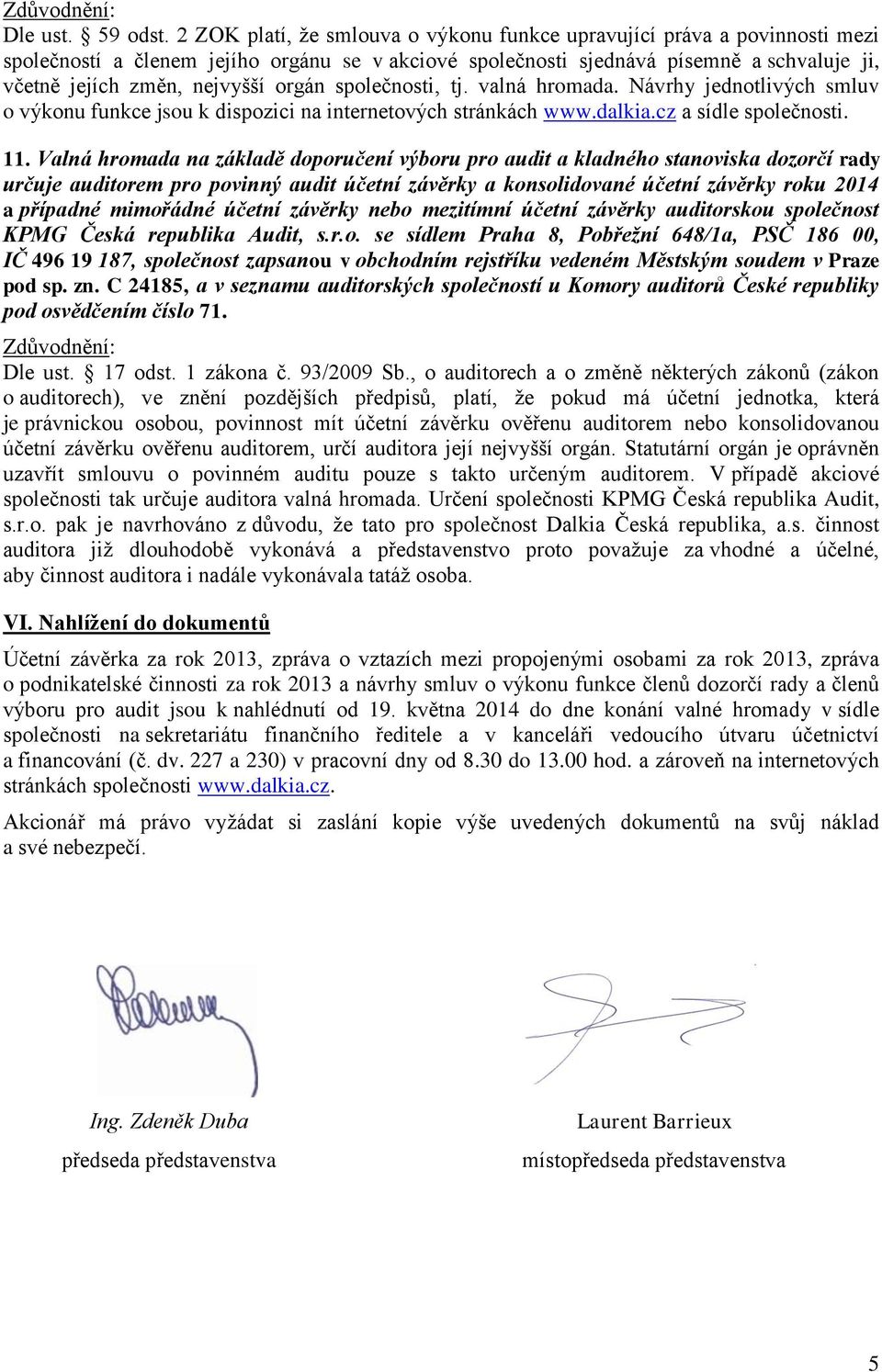 orgán společnosti, tj. valná hromada. Návrhy jednotlivých smluv o výkonu funkce jsou k dispozici na internetových stránkách www.dalkia.cz a sídle společnosti. 11.