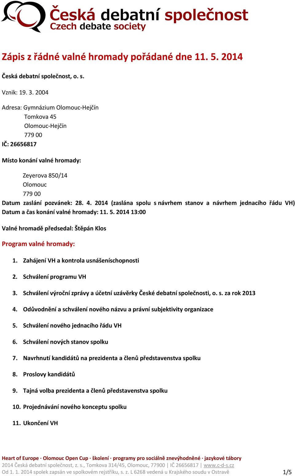 5. 2014 13:00 Valné hromadě předsedal: Štěpán Klos Program valné hromady: 1. Zahájení VH a kontrola usnášeníschopnosti 2. Schválení programu VH 3.