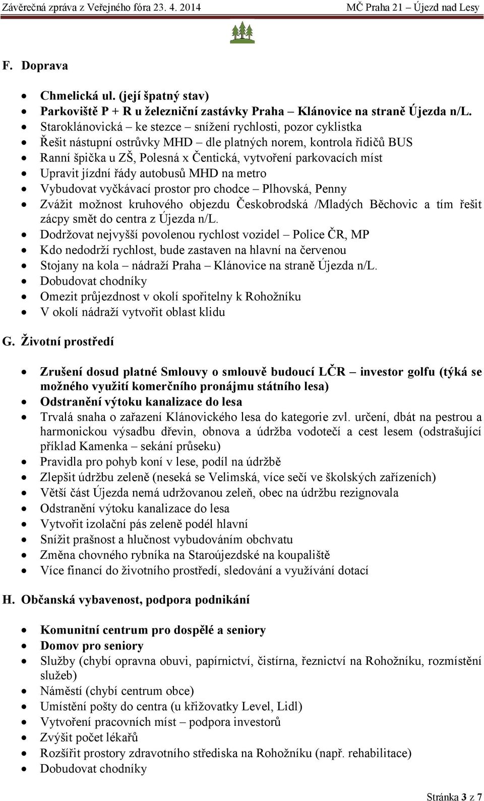 Upravit jízdní řády autobusů MHD na metro Vybudovat vyčkávací prostor pro chodce Plhovská, Penny Zvážit možnost kruhového objezdu Českobrodská /Mladých Běchovic a tím řešit zácpy smět do centra z